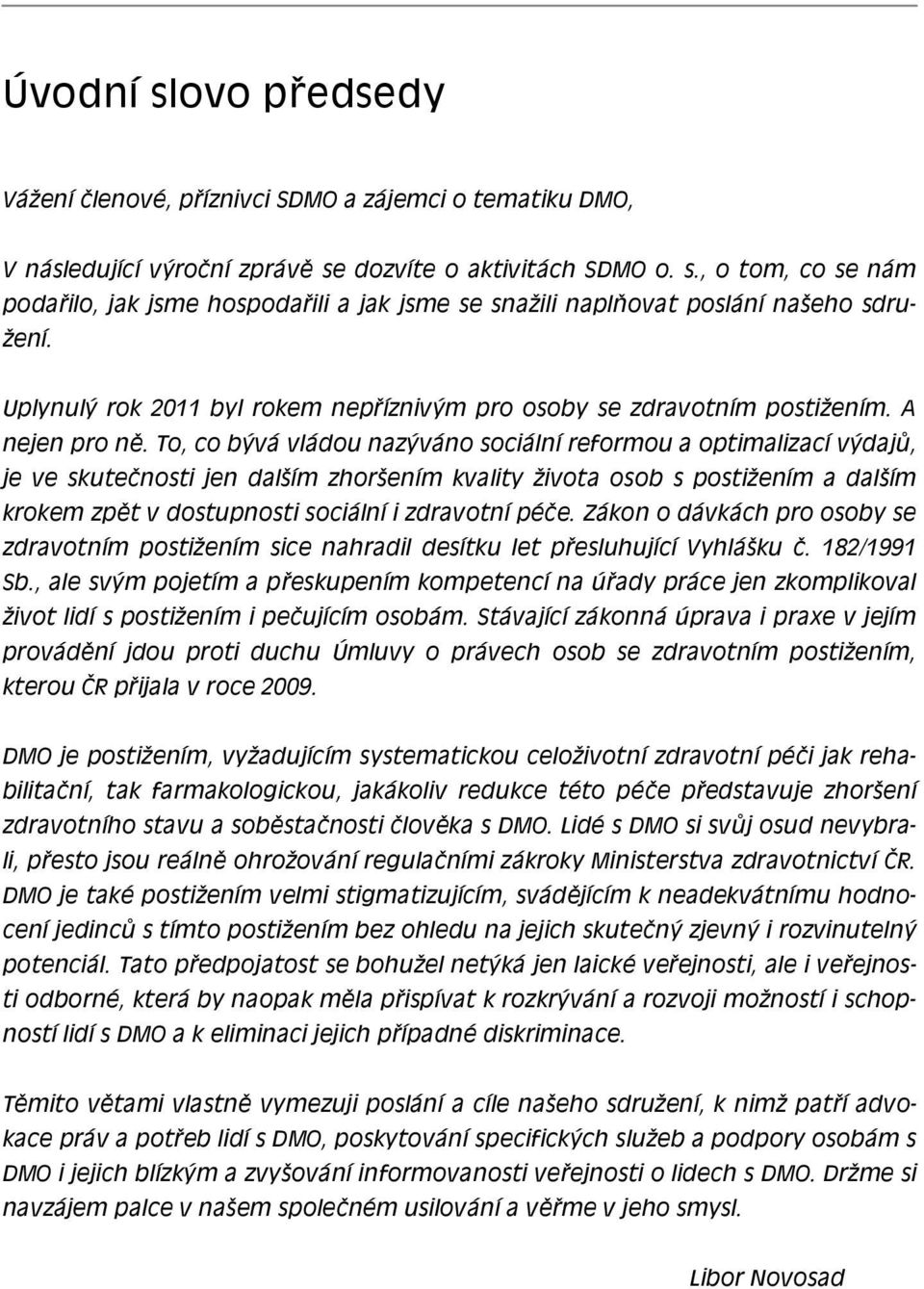 To, co bývá vládou nazýváno sociální reformou a optimalizací výdajů, je ve skutečnosti jen dalším zhoršením kvality života osob s postižením a dalším krokem zpět v dostupnosti sociální i zdravotní