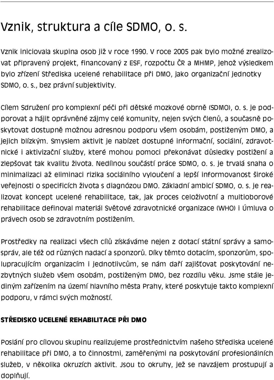 o. s., bez právní subjektivity. Cílem Sdružení pro komplexní péči při dětské mozkové obrně (SDMO), o. s. je podporovat a hájit oprávněné zájmy celé komunity, nejen svých členů, a současně poskytovat dostupně možnou adresnou podporu všem osobám, postiženým DMO, a jejich blízkým.