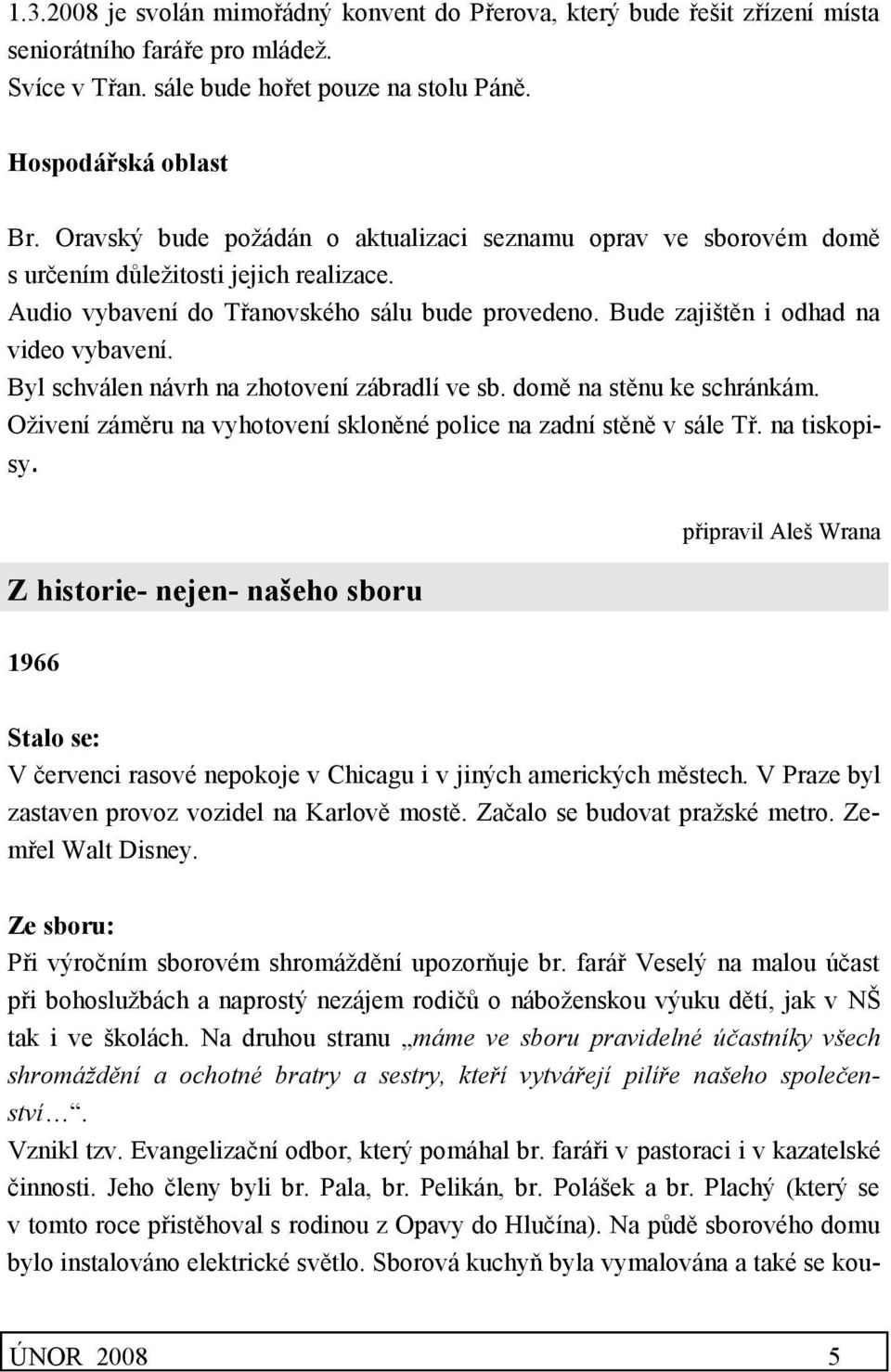 Byl schválen návrh na zhotovení zábradlí ve sb. domě na stěnu ke schránkám. Oživení záměru na vyhotovení skloněné police na zadní stěně v sále Tř. na tiskopisy.