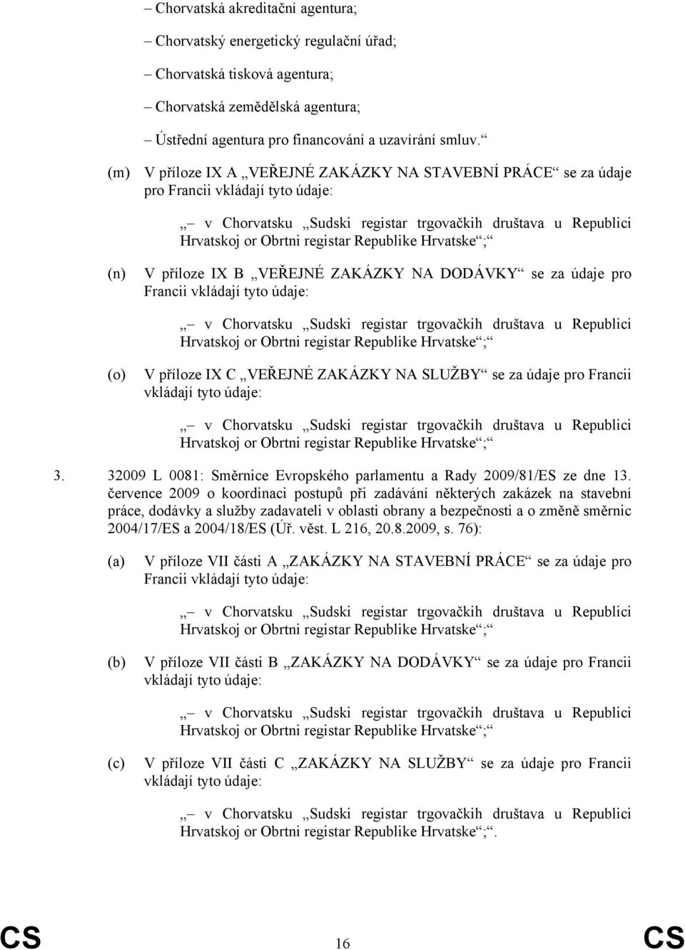 Hrvatske ; (n) V příloze IX B VEŘEJNÉ ZAKÁZKY NA DODÁVKY se za údaje pro Francii vkládají tyto údaje: v Chorvatsku Sudski registar trgovačkih društava u Republici Hrvatskoj or Obrtni registar