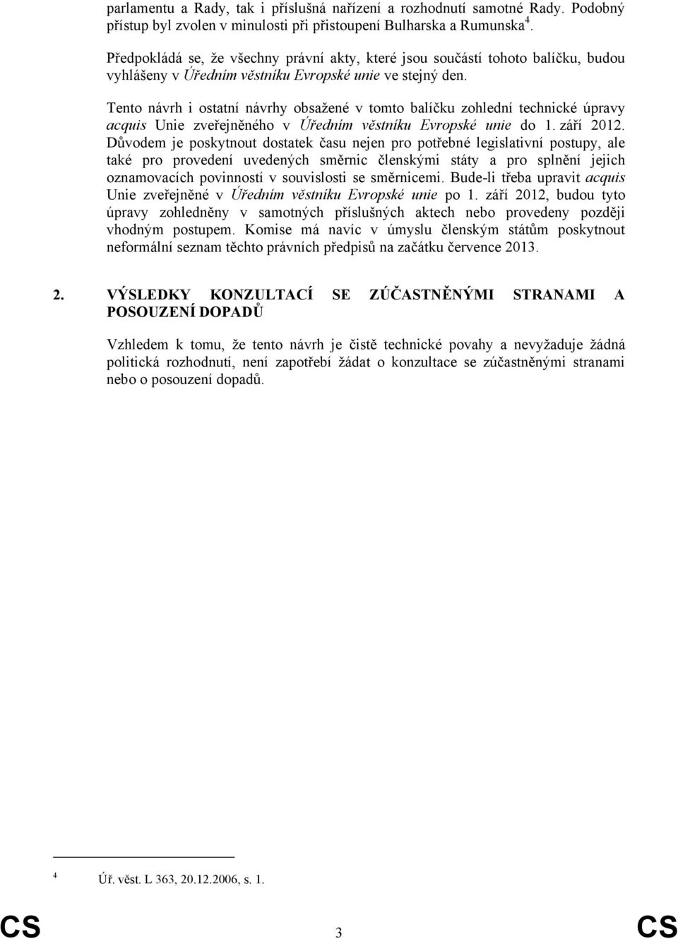 Tento návrh i ostatní návrhy obsažené v tomto balíčku zohlední technické úpravy acquis Unie zveřejněného v Úředním věstníku Evropské unie do 1. září 2012.