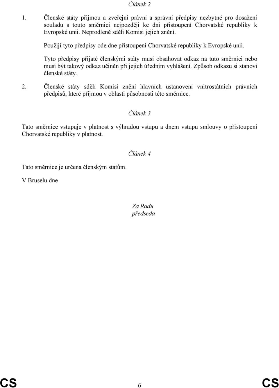 Tyto předpisy přijaté členskými státy musí obsahovat odkaz na tuto směrnici nebo musí být takový odkaz učiněn při jejich úředním vyhlášení. Způsob odkazu si stanoví členské státy. 2.