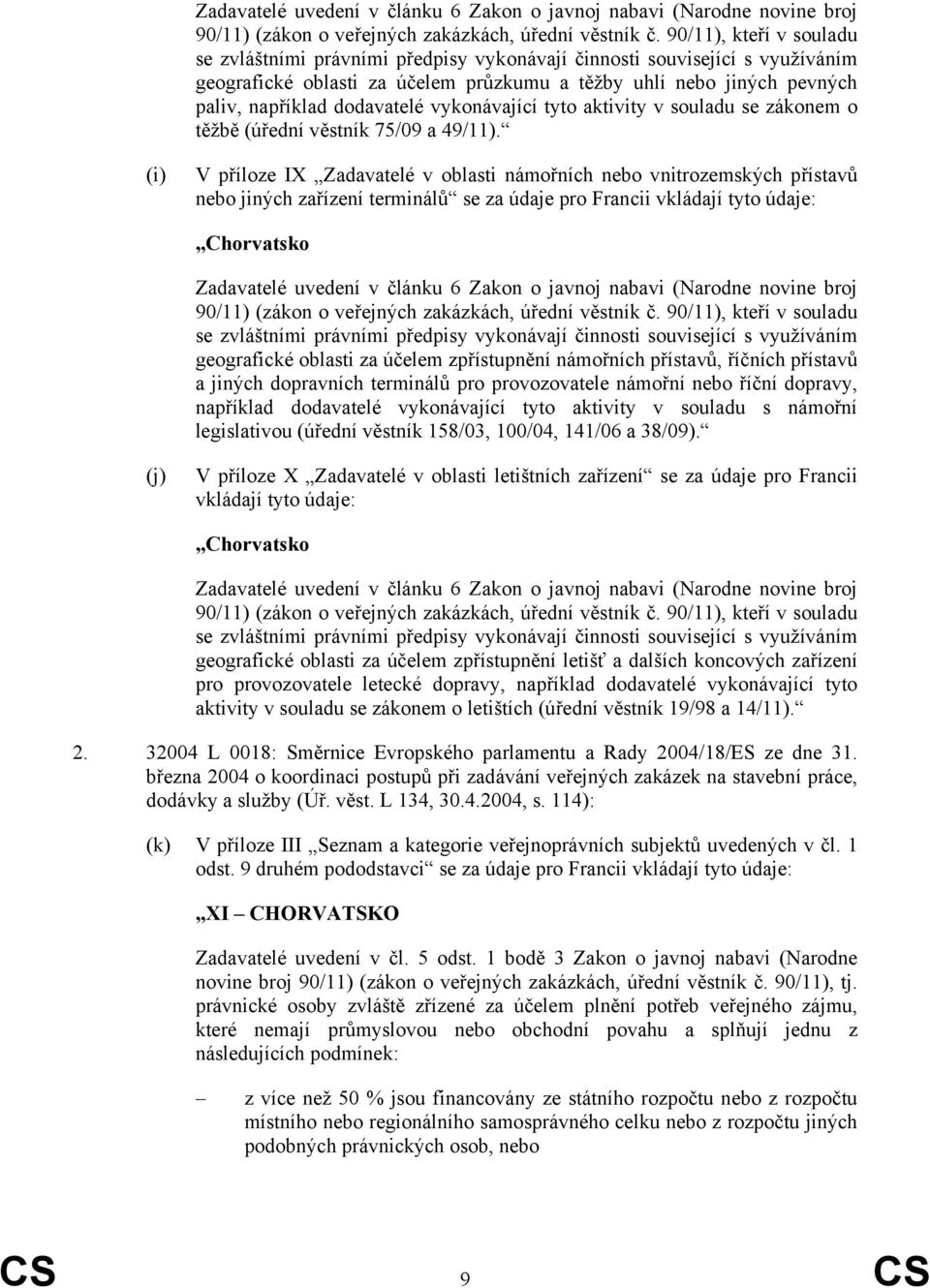 (i) V příloze IX Zadavatelé v oblasti námořních nebo vnitrozemských přístavů nebo jiných zařízení terminálů se za údaje pro Francii vkládají tyto údaje: se zvláštními právními předpisy vykonávají