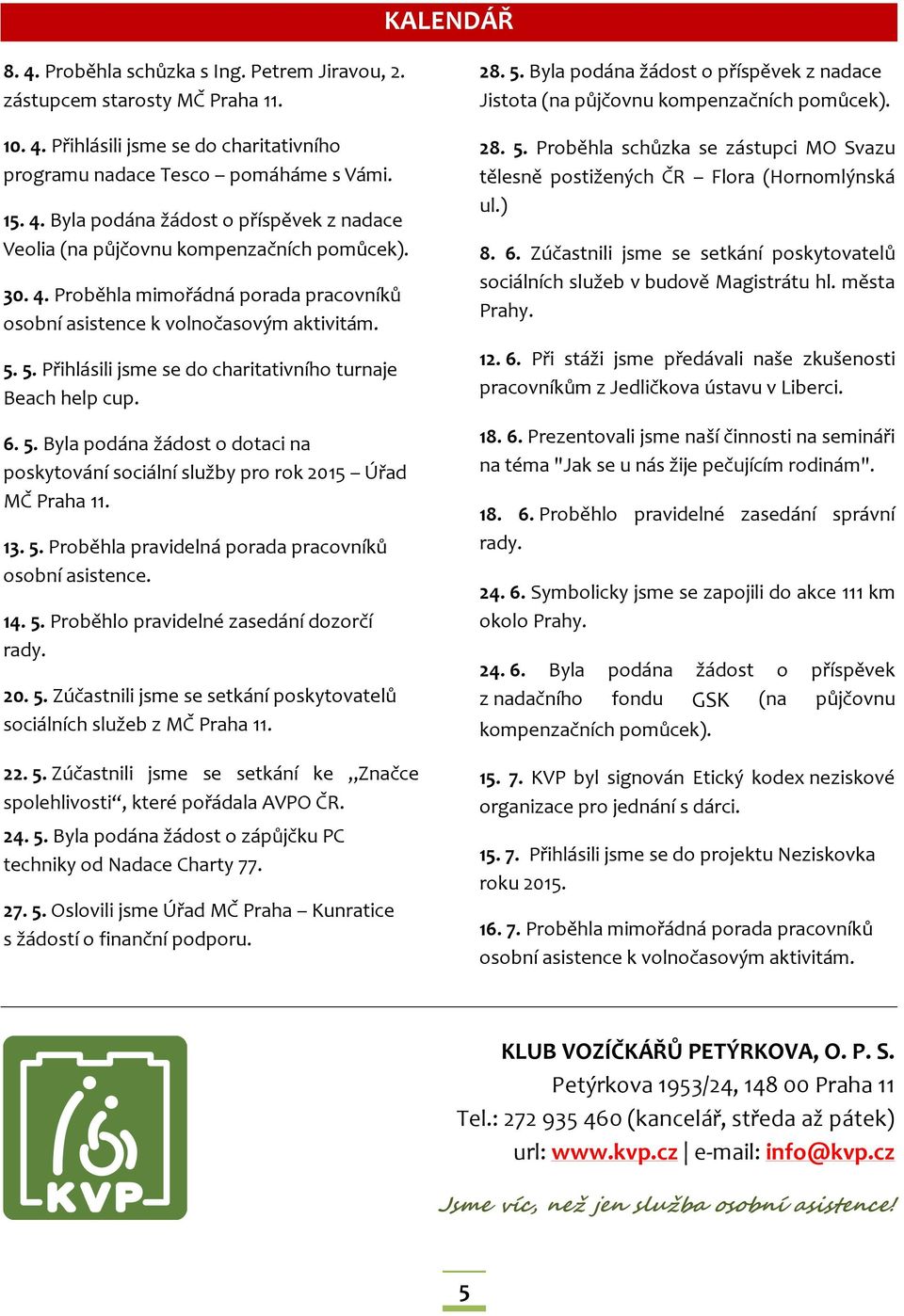 13. 5. Proběhla pravidelná porada pracovníků osobní asistence. 14. 5. Proběhlo pravidelné zasedání dozorčí rady. 20. 5. Zúčastnili jsme se setkání poskytovatelů sociálních služeb z MČ Praha 11. 22. 5. Zúčastnili jsme se setkání ke Značce spolehlivosti, které pořádala AVPO ČR.