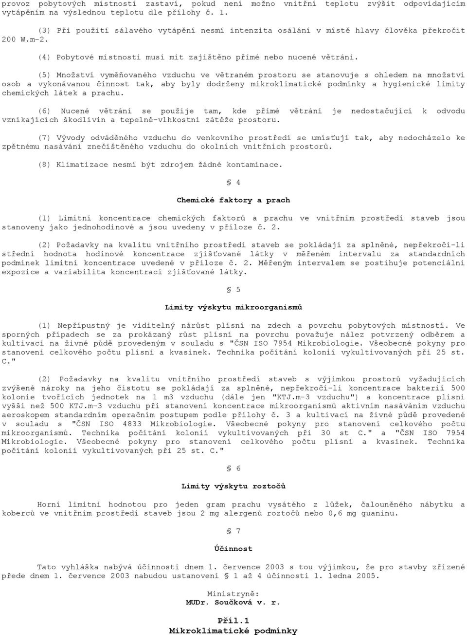 (5) Množství vyměňovaného vzduchu ve větraném prostoru se stanovuje s ohledem na množství osob a vykonávanou činnost tak, aby byly dodrženy mikroklimatické podmínky a hygienické limity chemických