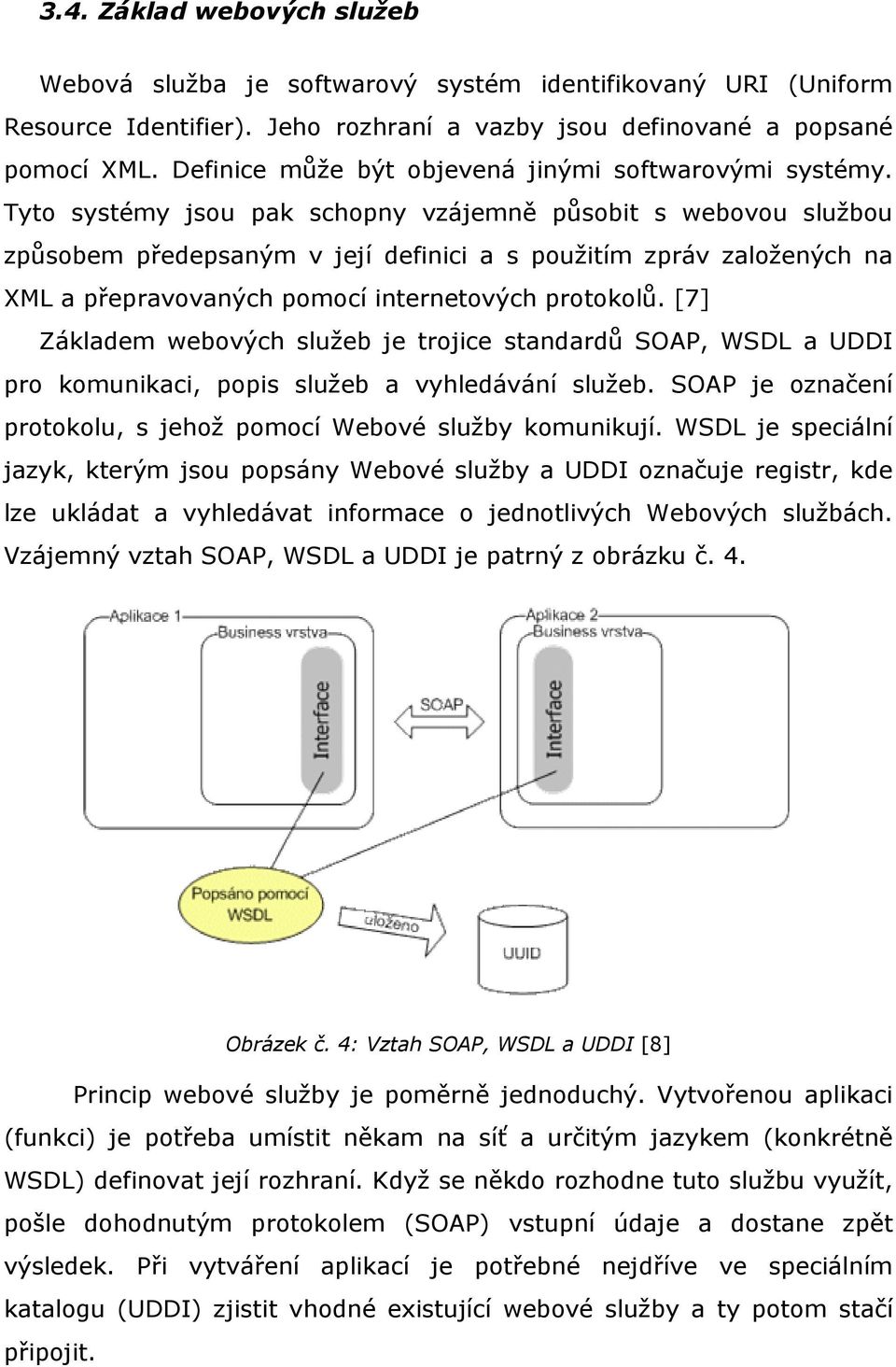 Tyto systémy jsou pak schopny vzájemně působit s webovou službou způsobem předepsaným v její definici a s použitím zpráv založených na XML a přepravovaných pomocí internetových protokolů.