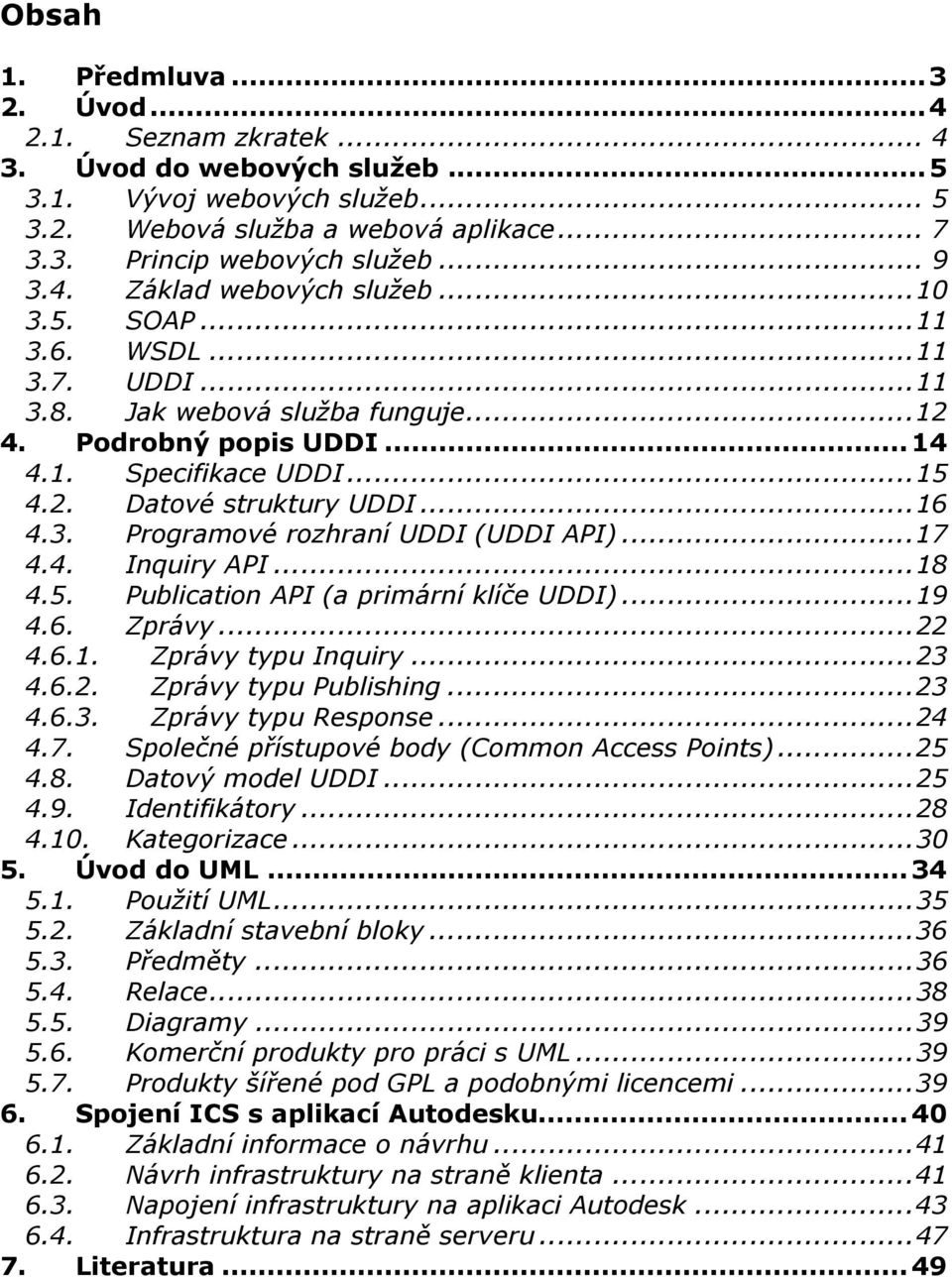 3. Programové rozhraní UDDI (UDDI API)...17 4.4. Inquiry API...18 4.5. Publication API (a primární klíče UDDI)...19 4.6. Zprávy...22 4.6.1. Zprávy typu Inquiry...23 4.6.2. Zprávy typu Publishing...23 4.6.3. Zprávy typu Response.