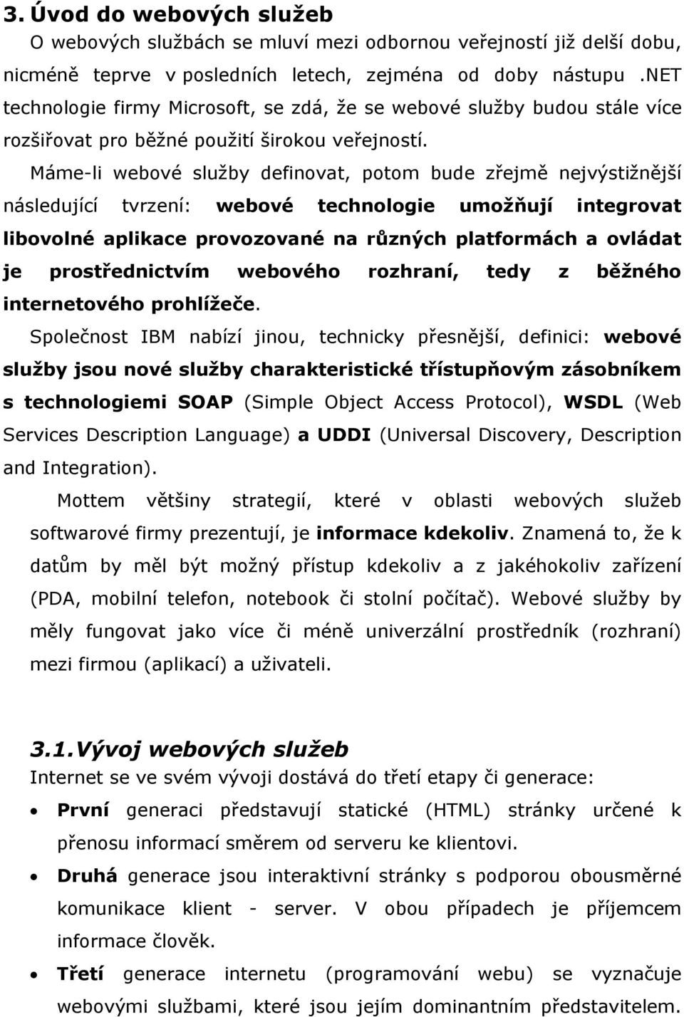 Máme-li webové služby definovat, potom bude zřejmě nejvýstižnější následující tvrzení: webové technologie umožňují integrovat libovolné aplikace provozované na různých platformách a ovládat je