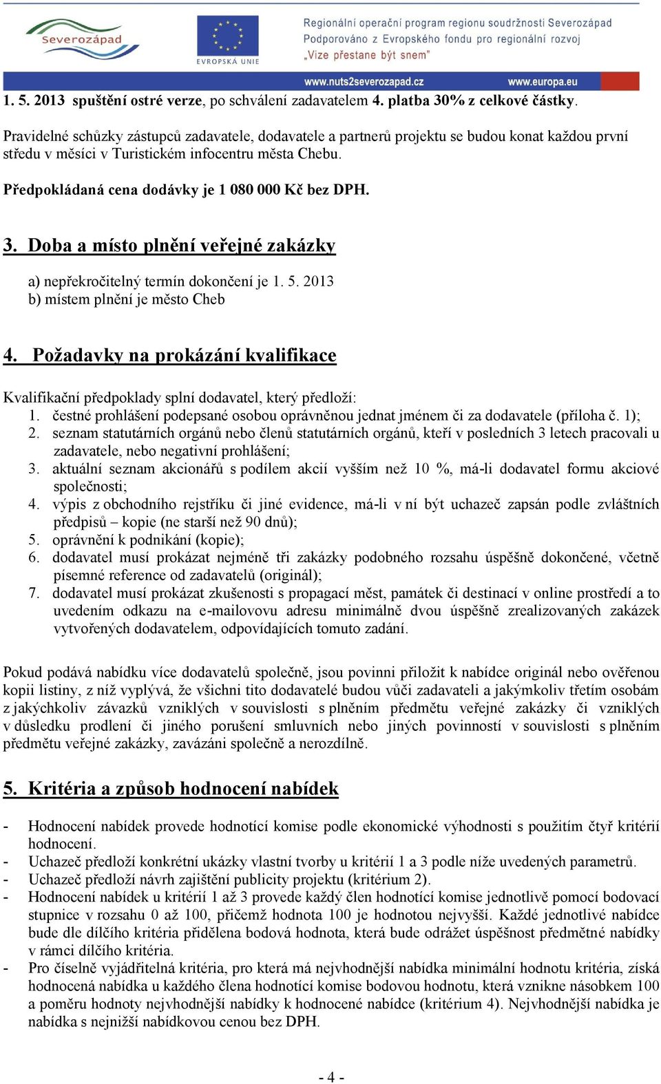 Předpokládaná cena dodávky je 1 080 000 Kč bez DPH. 3. Doba a místo plnění veřejné zakázky a) nepřekročitelný termín dokončení je 1. 5. 2013 b) místem plnění je město Cheb 4.