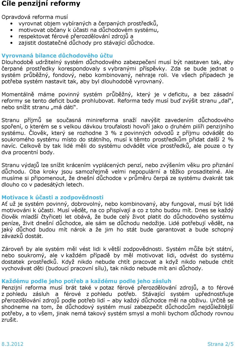 Vyrovnaná bilance důchodového účtu Dlouhodobě udržitelný systém důchodového zabezpečení musí být nastaven tak, aby čerpané prostředky korespondovaly s vybranými příspěvky.