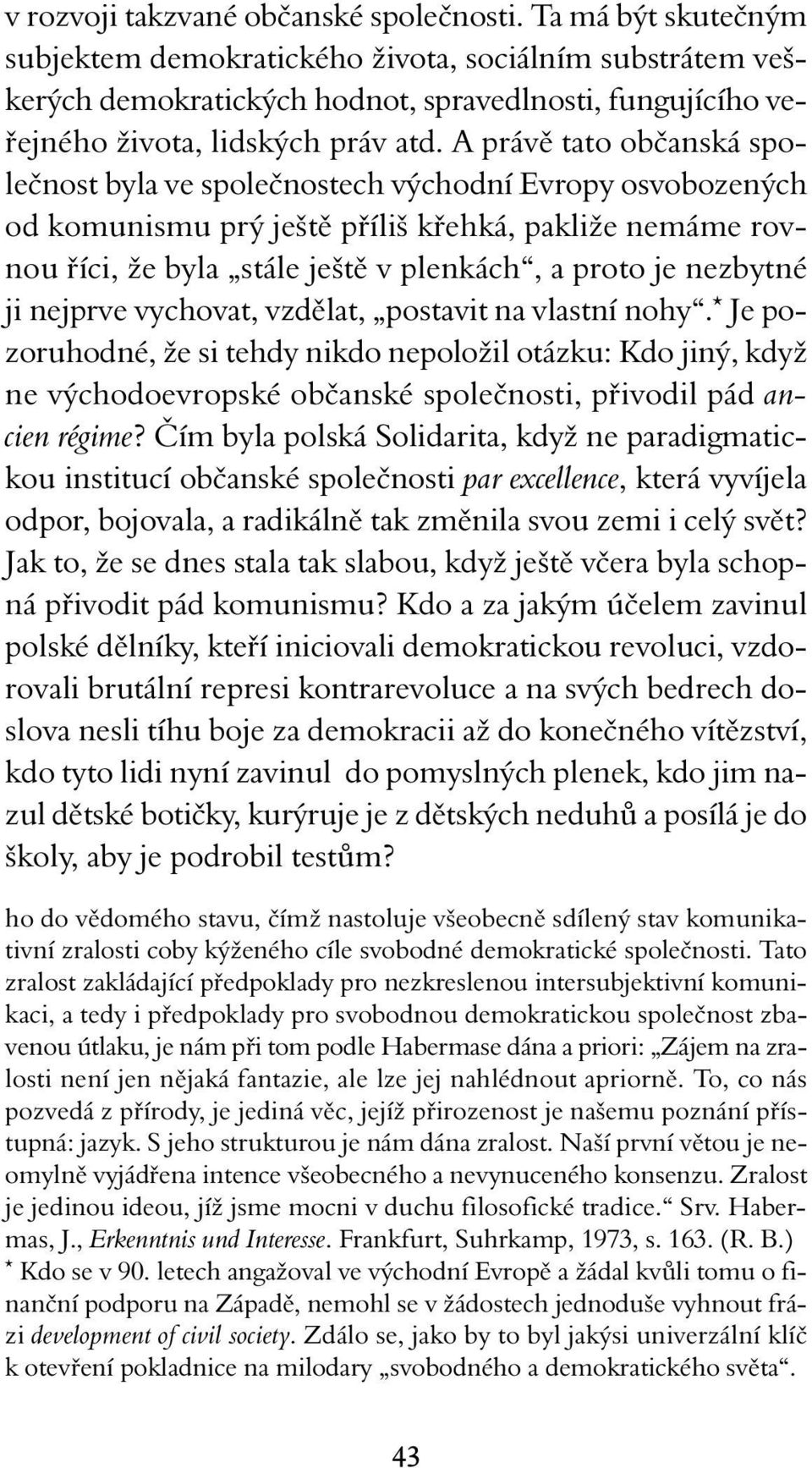 A právě tato občanská společnost byla ve společnostech východní Evropy osvobozených od komunismu prý ještě příliš křehká, pakliže nemáme rovnou říci, že byla stále ještě v plenkách, a proto je