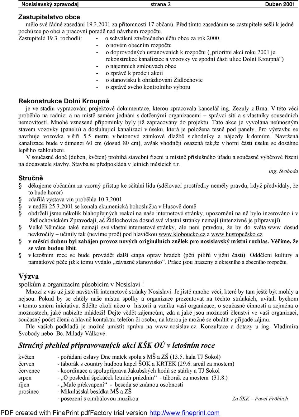 - o novém obecním rozpočtu - o doprovodných ustanoveních k rozpočtu ( prioritní akcí roku 2001 je rekonstrukce kanalizace a vozovky ve spodní části ulice Dolní Kroupná ) - o nájemních smlouvách obce