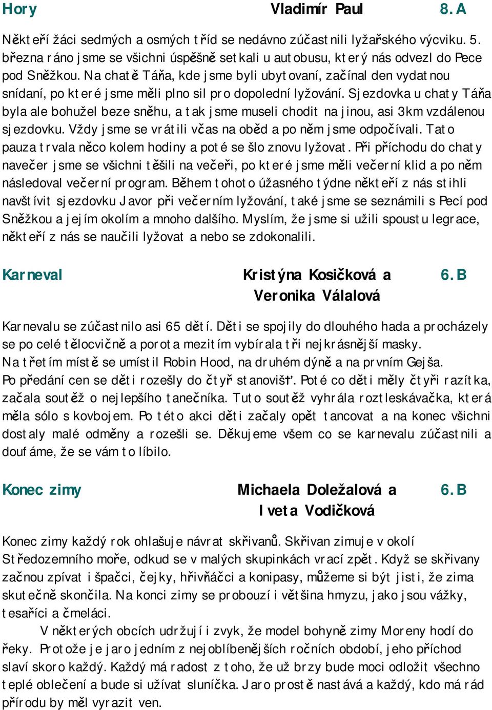 Sjezdovka u chaty Táňa byla ale bohužel beze sněhu, a tak jsme museli chodit na jinou, asi 3km vzdálenou sjezdovku. Vždy jsme se vrátili včas na oběd a po něm jsme odpočívali.