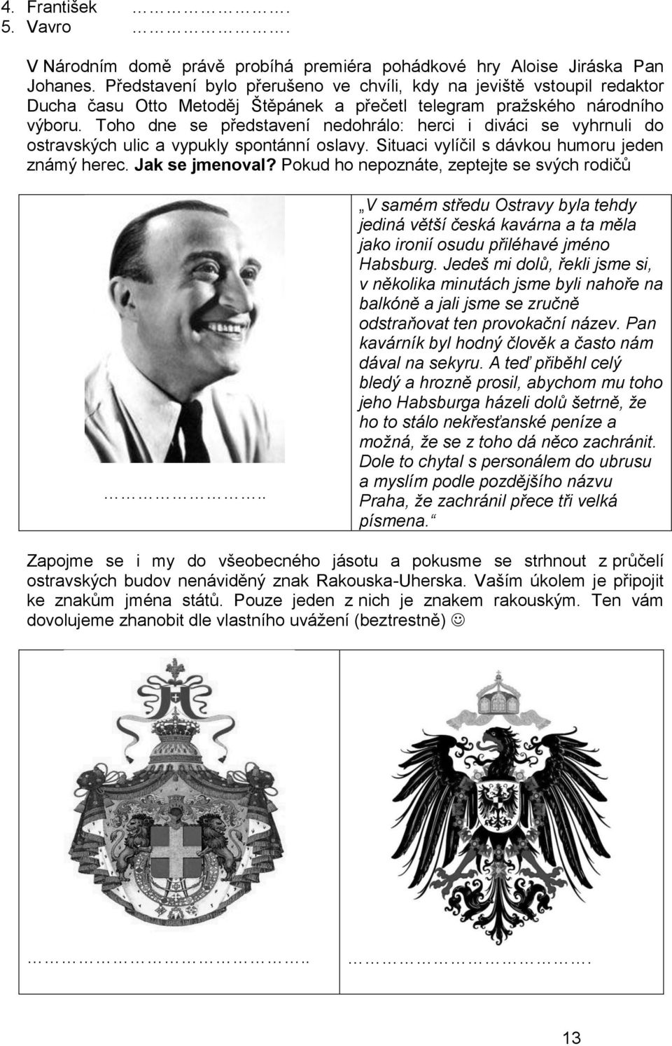 Toho dne se představení nedohrálo: herci i diváci se vyhrnuli do ostravských ulic a vypukly spontánní oslavy. Situaci vylíčil s dávkou humoru jeden známý herec. Jak se jmenoval?