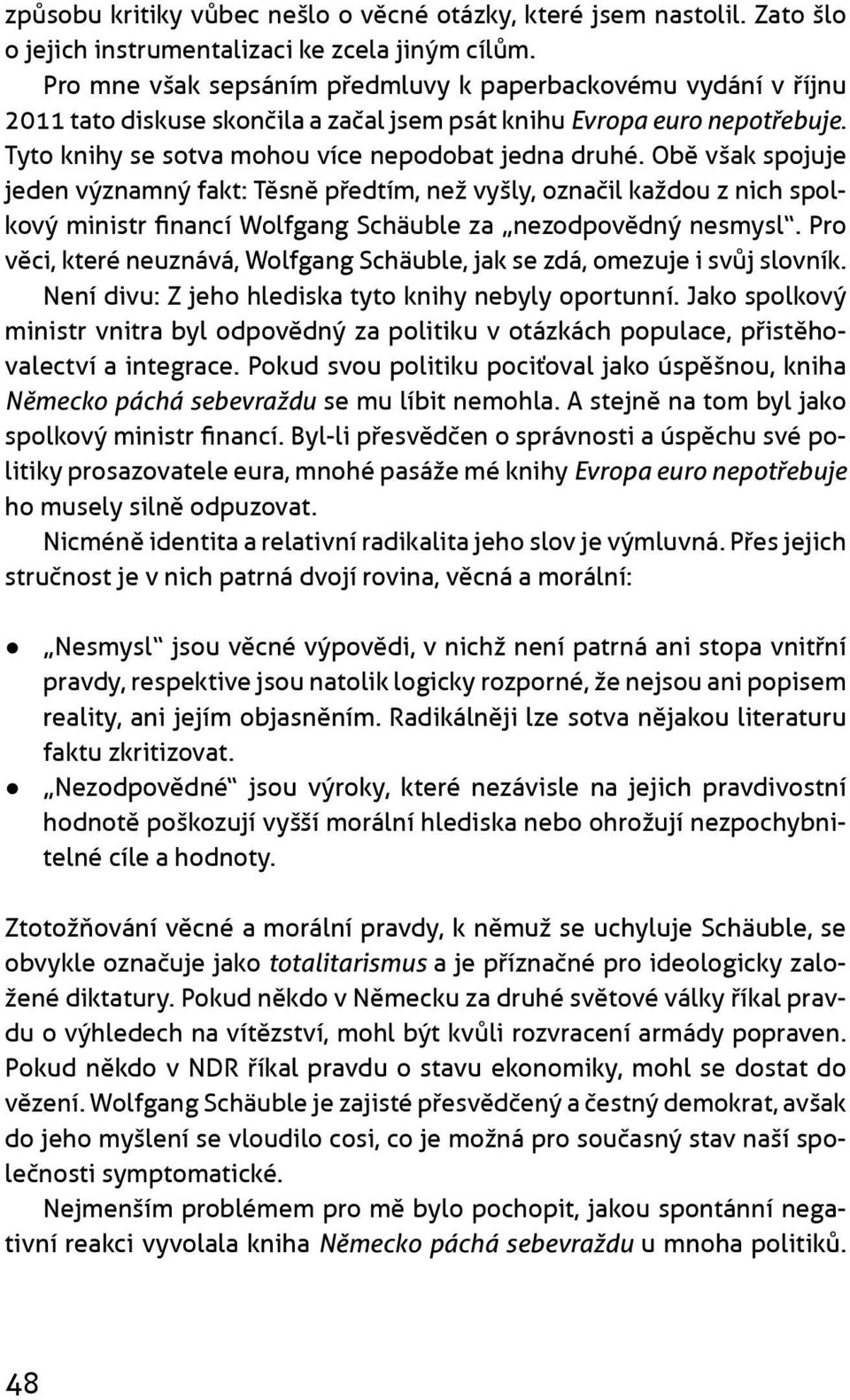 Obì však spojuje jeden významný fakt: Tìsnì pøedtím, než vyšly, oznaèil každou z nich spolkový ministr financí Wolfgang Schäuble za nezodpovìdný nesmysl.