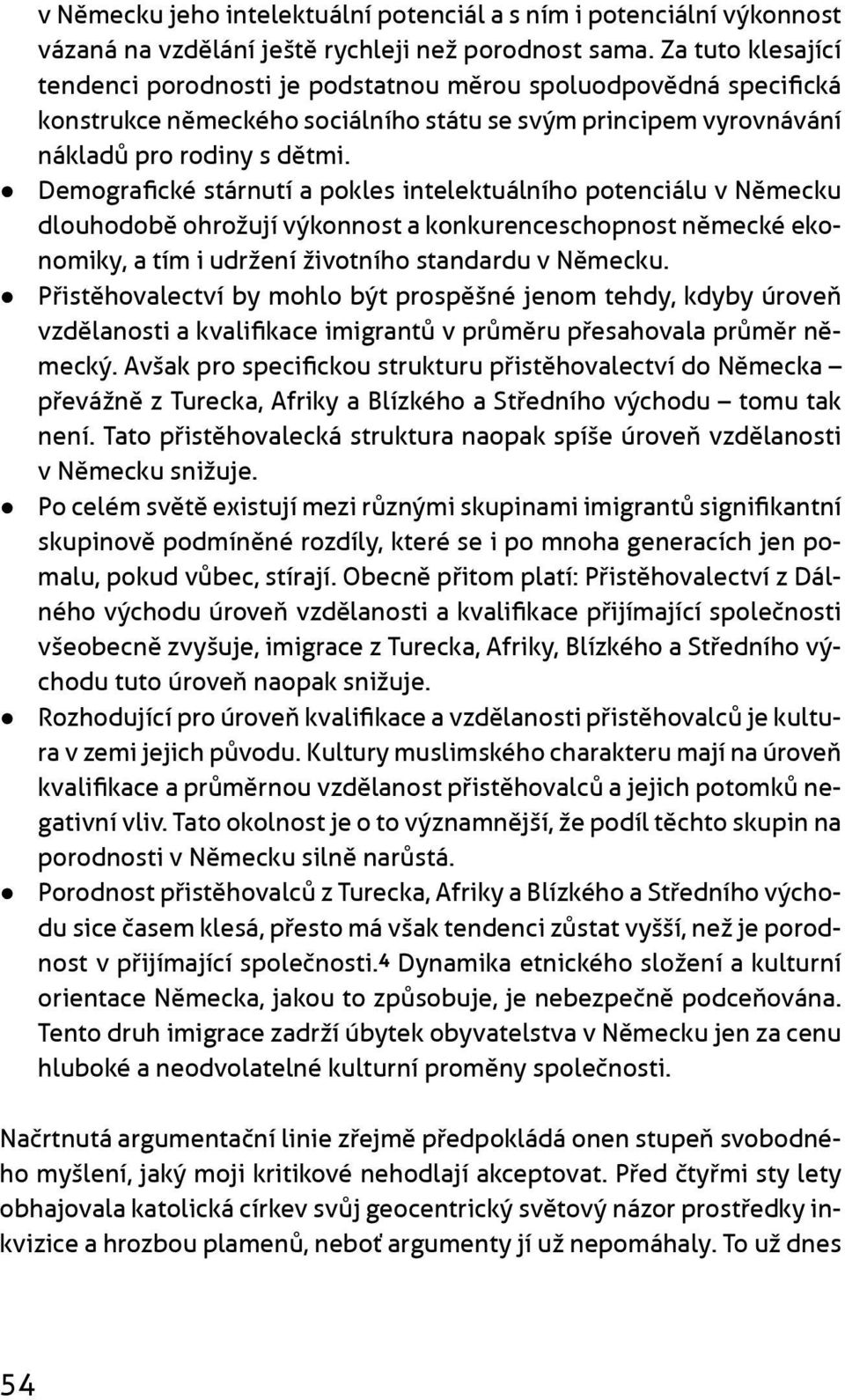 Demografické stárnutí a pokles intelektuálního potenciálu v Nìmecku dlouhodobì ohrožují výkonnost a konkurenceschopnost nìmecké ekonomiky, a tím i udržení životního standardu v Nìmecku.