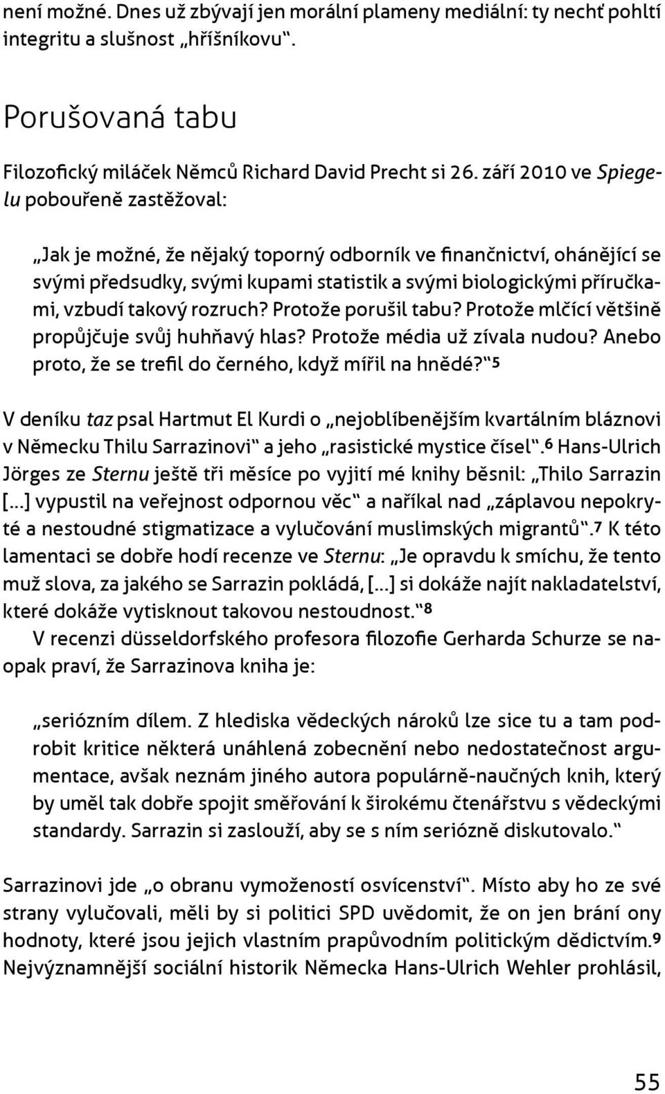 takový rozruch? Protože porušil tabu? Protože mlèící vìtšinì propùjèuje svùj huhòavý hlas? Protože média už zívala nudou? Anebo proto, že se trefil do èerného, když míøil na hnìdé?