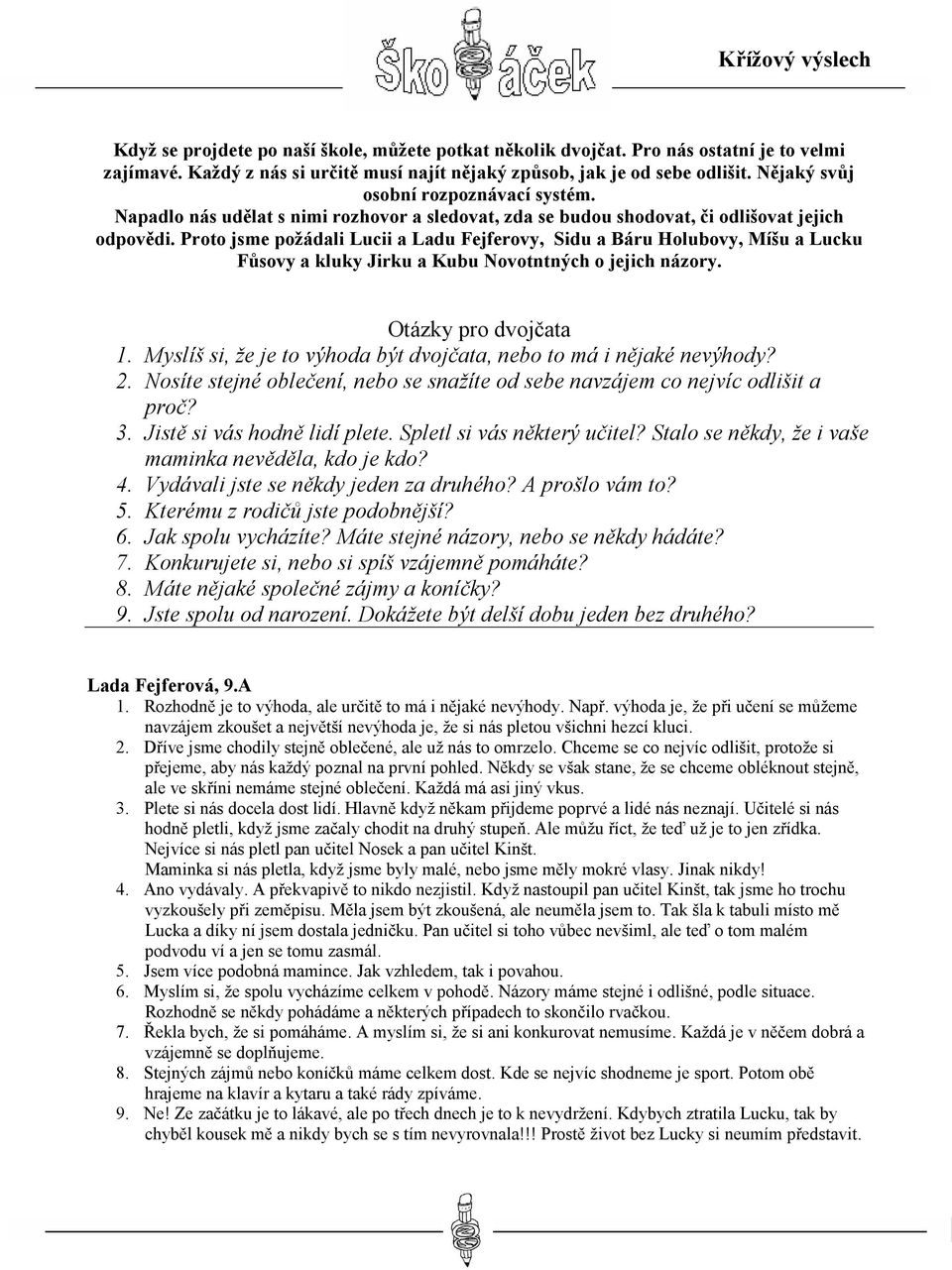 Proto jsme požádali Lucii a Ladu Fejferovy, Sidu a Báru Holubovy, Míšu a Lucku Fůsovy a kluky Jirku a Kubu Novotntných o jejich názory. Otázky pro dvojčata 1.