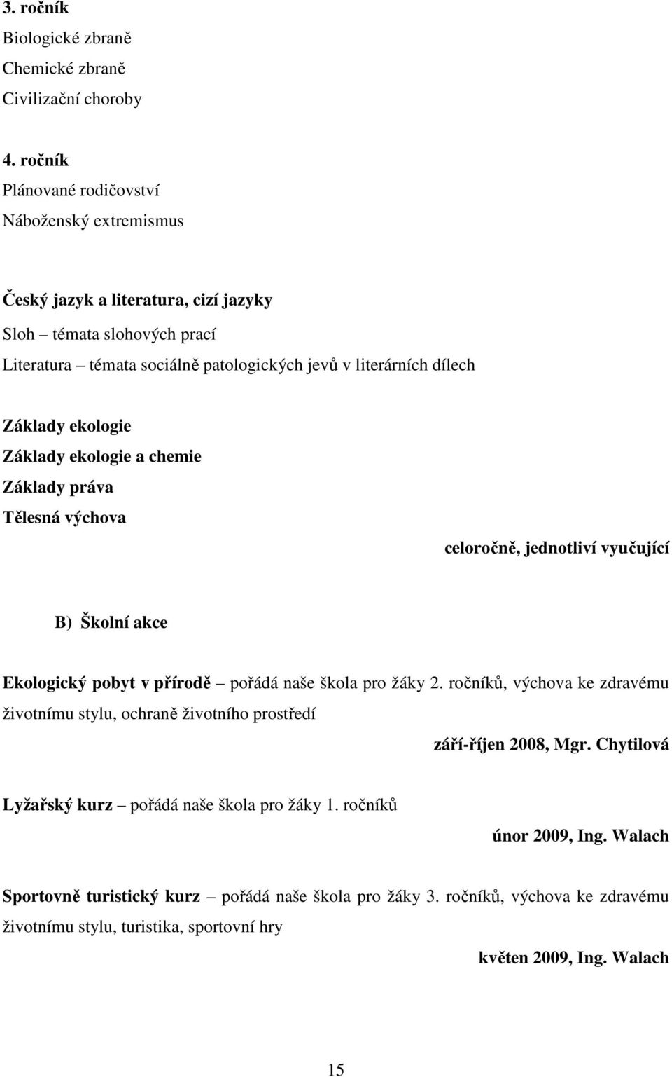 Základy ekologie Základy ekologie a chemie Základy práva Tělesná výchova celoročně, jednotliví vyučující B) Školní akce Ekologický pobyt v přírodě pořádá naše škola pro žáky 2.