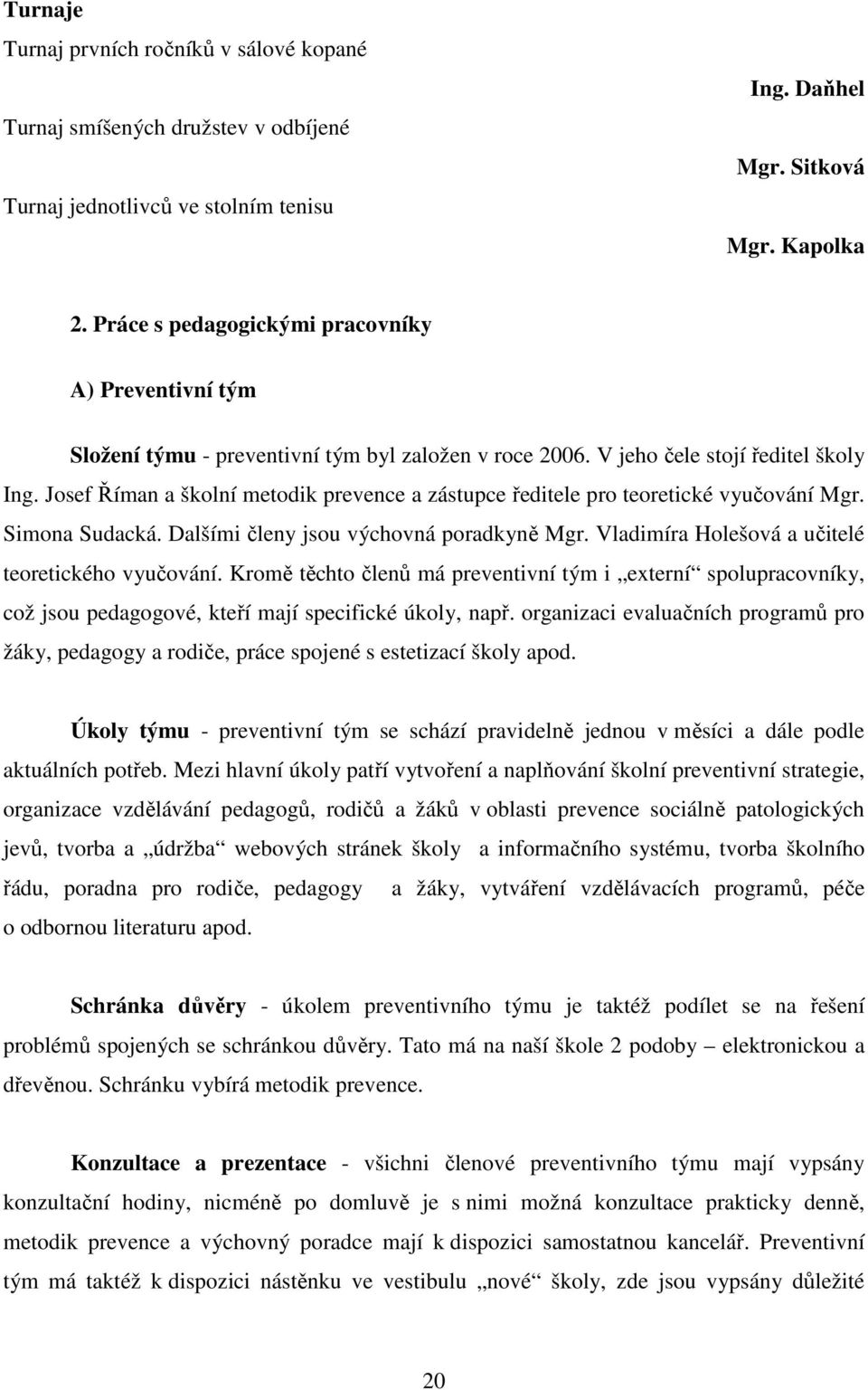 Josef Říman a školní metodik prevence a zástupce ředitele pro teoretické vyučování Mgr. Simona Sudacká. Dalšími členy jsou výchovná poradkyně Mgr. Vladimíra Holešová a učitelé teoretického vyučování.