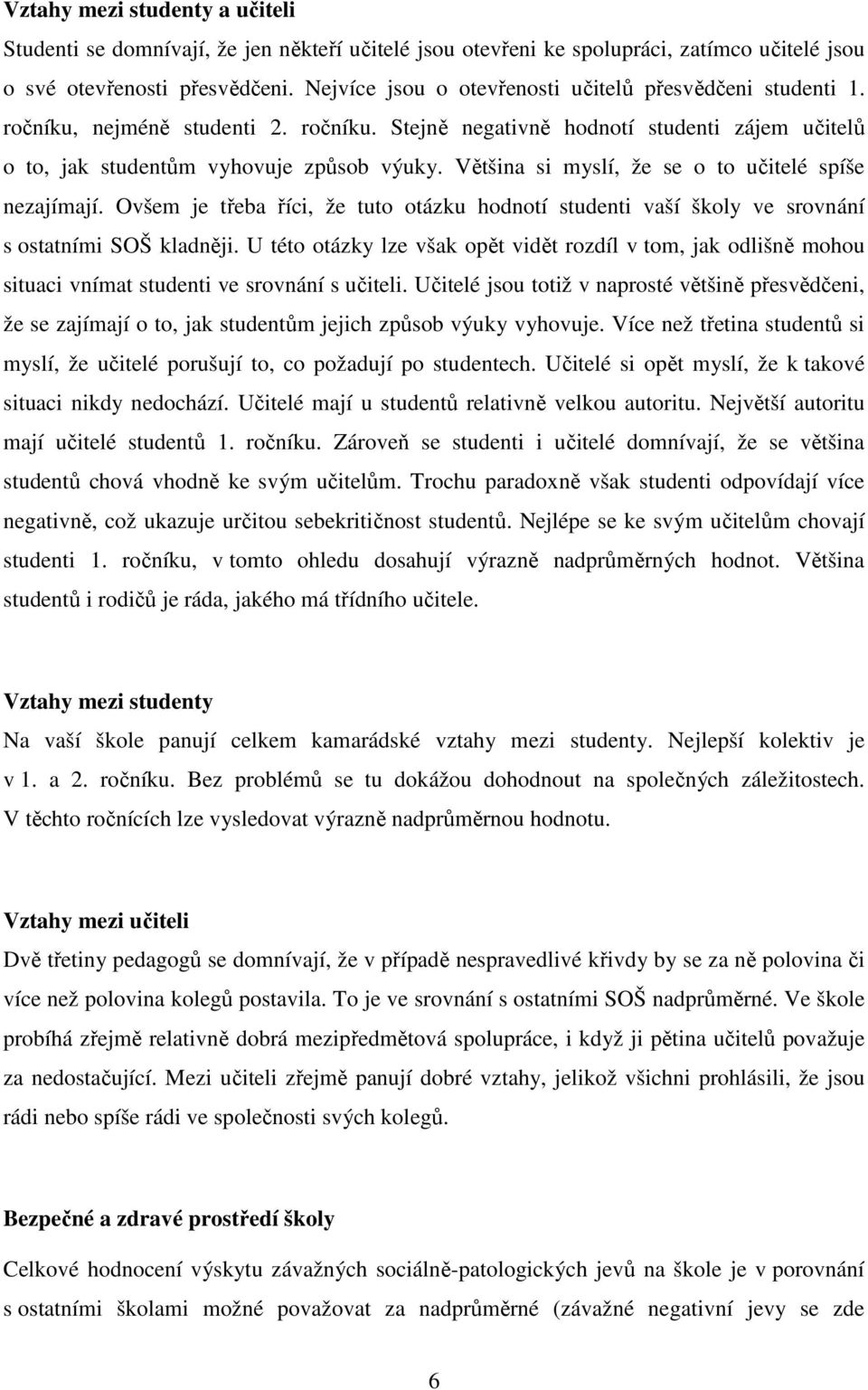 Většina si myslí, že se o to učitelé spíše nezajímají. Ovšem je třeba říci, že tuto otázku hodnotí studenti vaší školy ve srovnání s ostatními SOŠ kladněji.