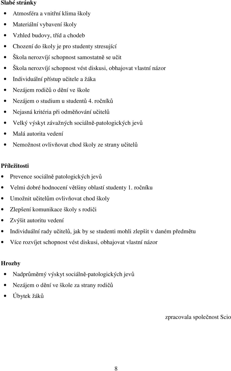 ročníků Nejasná kritéria při odměňování učitelů Velký výskyt závažných sociálně-patologických jevů Malá autorita vedení Nemožnost ovlivňovat chod školy ze strany učitelů Příležitosti Prevence