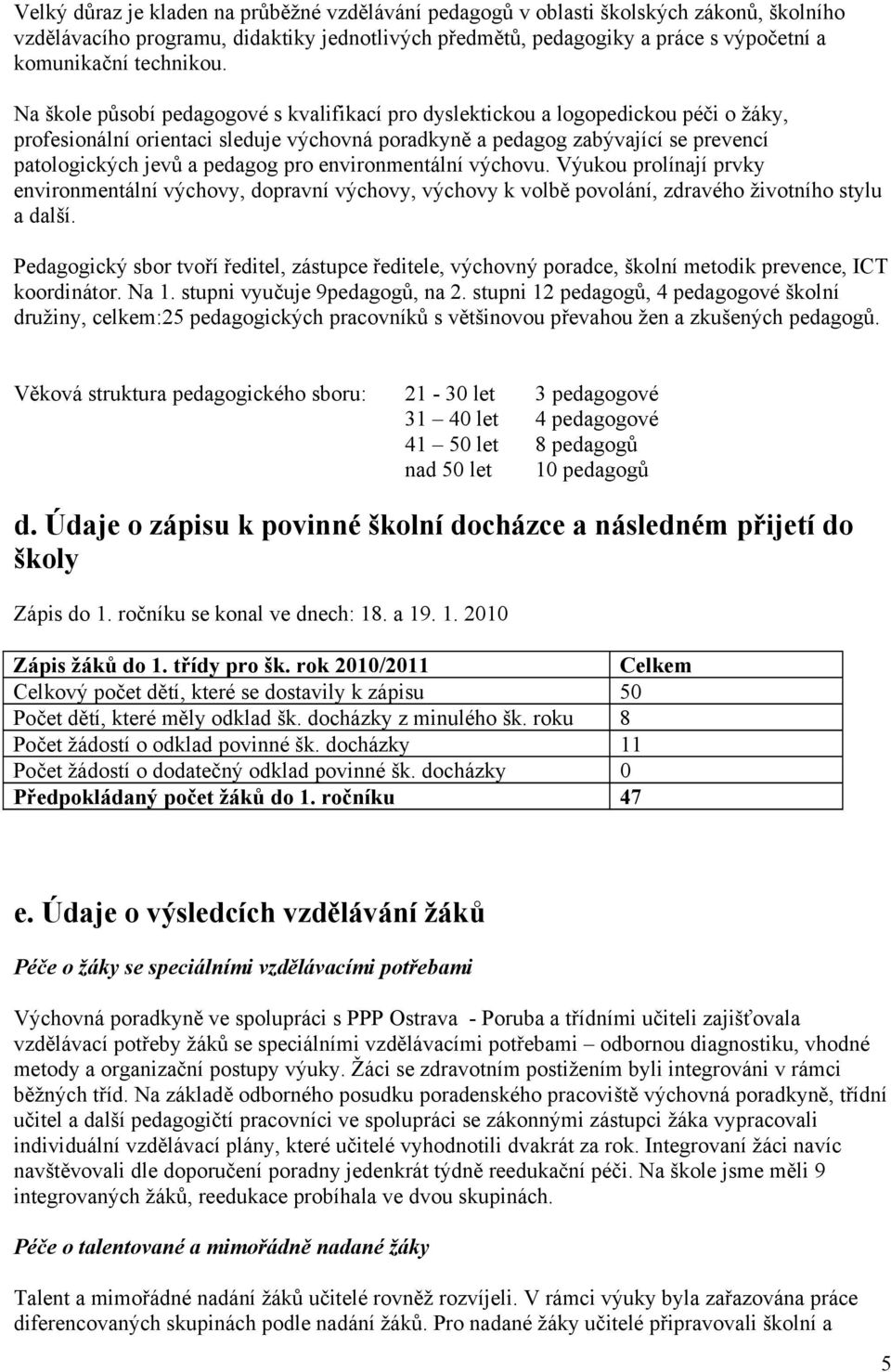 Na škole působí pedagogové s kvalifikací pro dyslektickou a logopedickou péči o žáky, profesionální orientaci sleduje výchovná poradkyně a pedagog zabývající se prevencí patologických jevů a pedagog