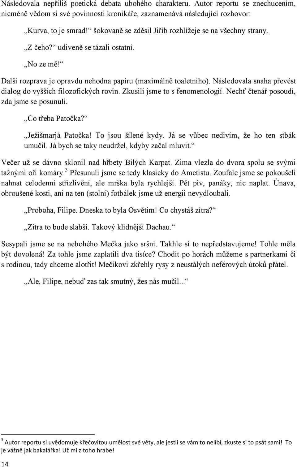 Následovala snaha převést dialog do vyšších filozofických rovin. Zkusili jsme to s fenomenologií. Nechť čtenář posoudí, zda jsme se posunuli. Co třeba Patočka? Jeţíšmarjá Patočka! To jsou šílené kydy.