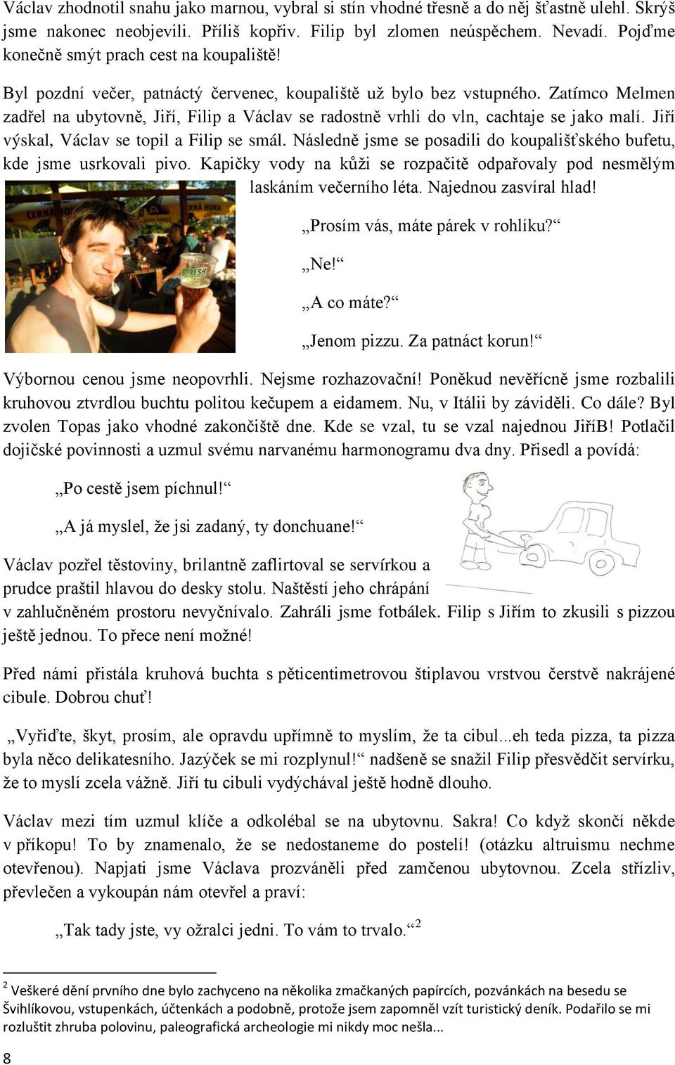 Zatímco Melmen zadřel na ubytovně, Jiří, Filip a Václav se radostně vrhli do vln, cachtaje se jako malí. Jiří výskal, Václav se topil a Filip se smál.