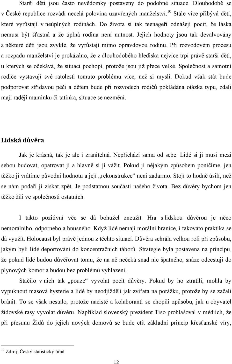 Jejich hodnoty jsou tak devalvovány a některé děti jsou zvyklé, že vyrůstají mimo opravdovou rodinu.