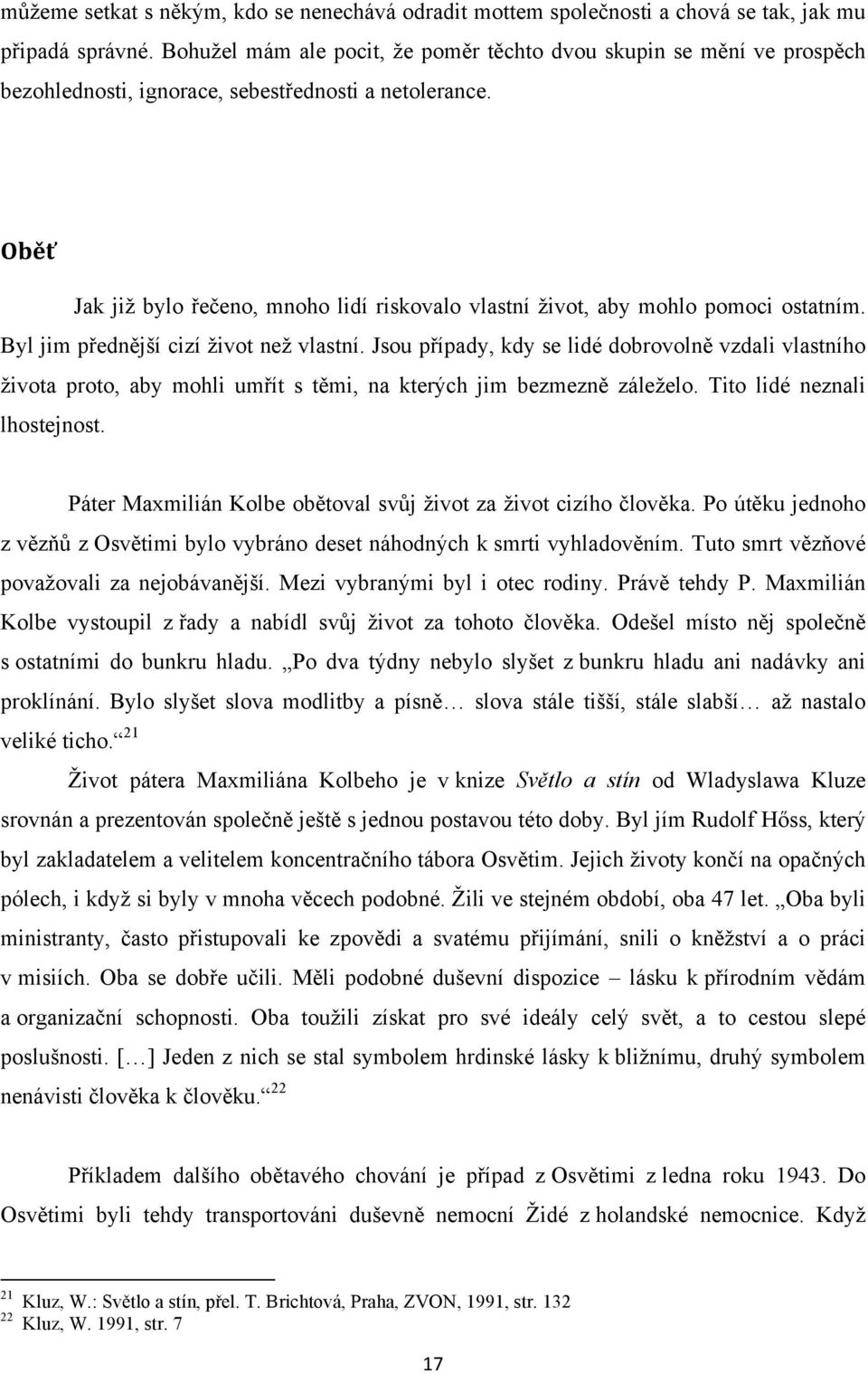 Oběť Jak již bylo řečeno, mnoho lidí riskovalo vlastní život, aby mohlo pomoci ostatním. Byl jim přednější cizí život než vlastní.