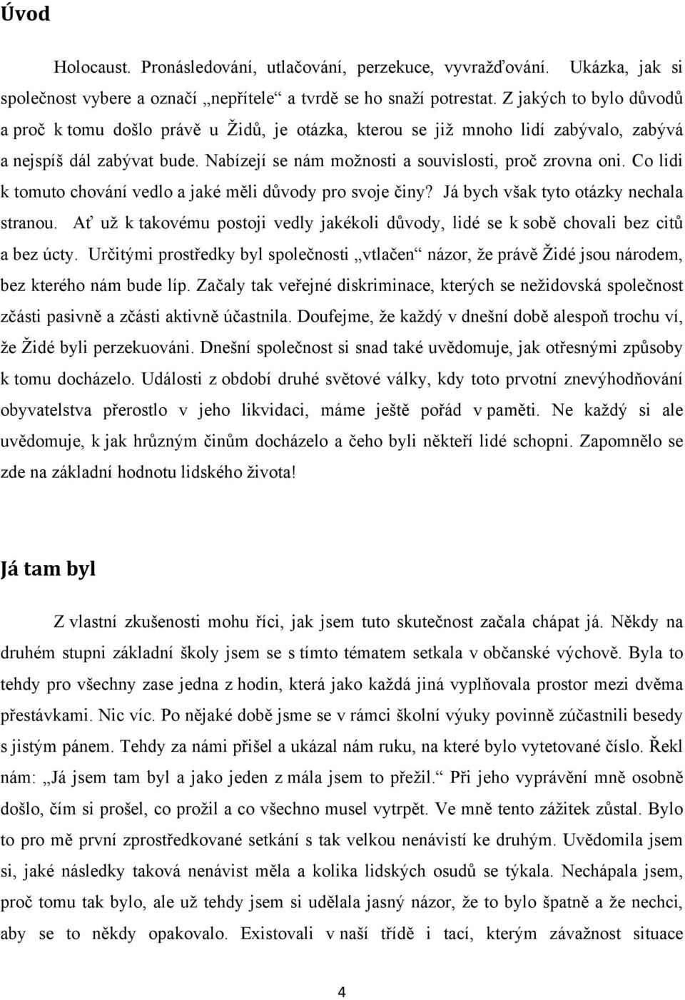 Co lidi k tomuto chování vedlo a jaké měli důvody pro svoje činy? Já bych však tyto otázky nechala stranou. Ať už k takovému postoji vedly jakékoli důvody, lidé se k sobě chovali bez citů a bez úcty.