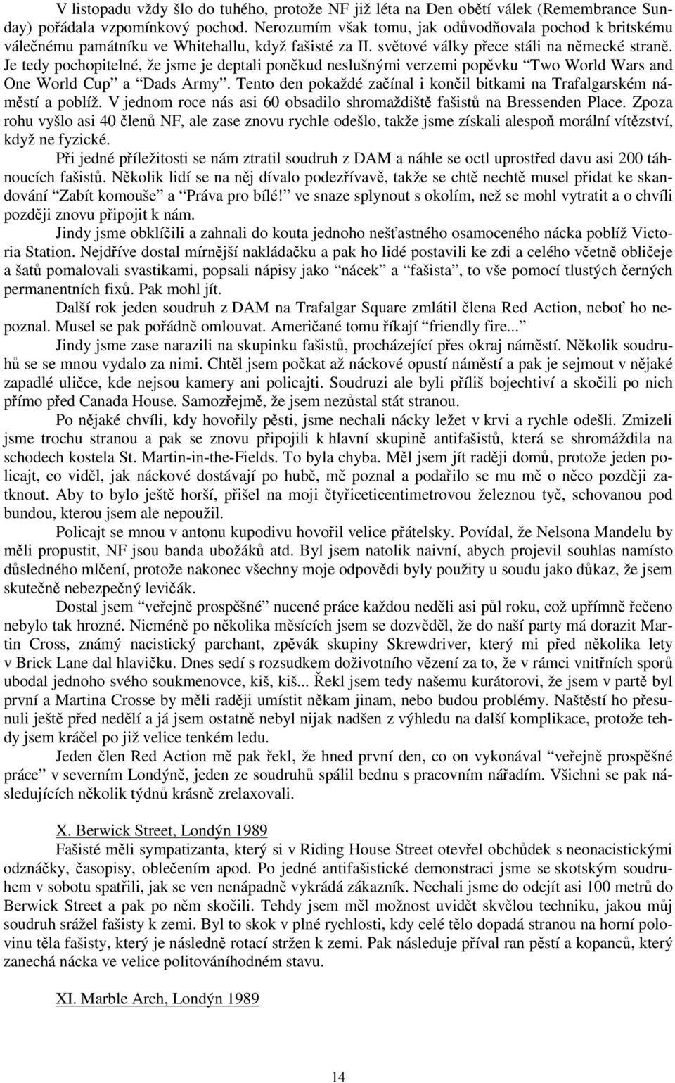 Je tedy pochopitelné, že jsme je deptali ponkud neslušnými verzemi popvku Two World Wars and One World Cup a Dads Army. Tento den pokaždé zaínal i konil bitkami na Trafalgarském námstí a poblíž.