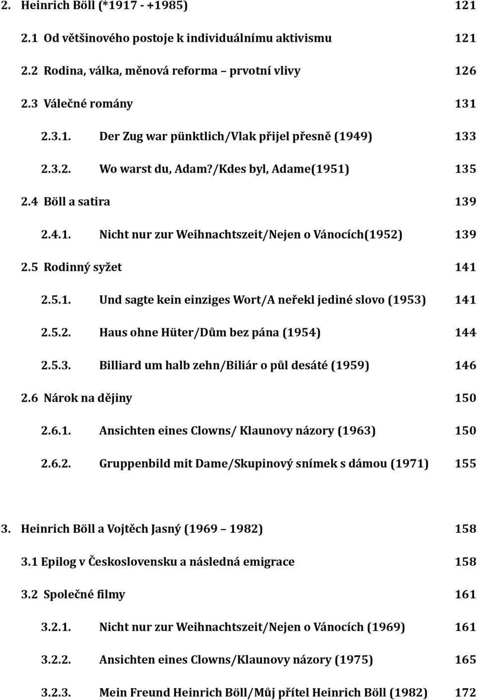 5.2. Haus ohne Hüter/Dům bez pána (1954) 144 2.5.3. Billiard um halb zehn/biliár o půl desáté (1959) 146 2.6 Nárok na dějiny 150 2.6.1. Ansichten eines Clowns/ Klaunovy názory (1963) 150 2.6.2. Gruppenbild mit Dame/Skupinový snímek s dámou (1971) 155 3.