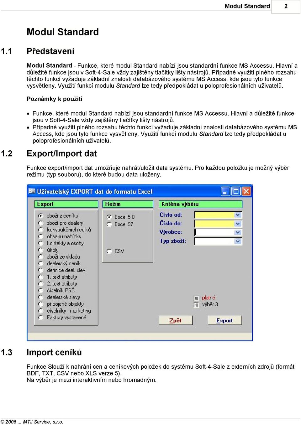 Využití funkcí modulu Standard lze tedy předpokládat u poloprofesionálních uživatelů. Poznámky k použití Funkce, které modul Standard nabízí jsou standardní funkce MS Accessu.