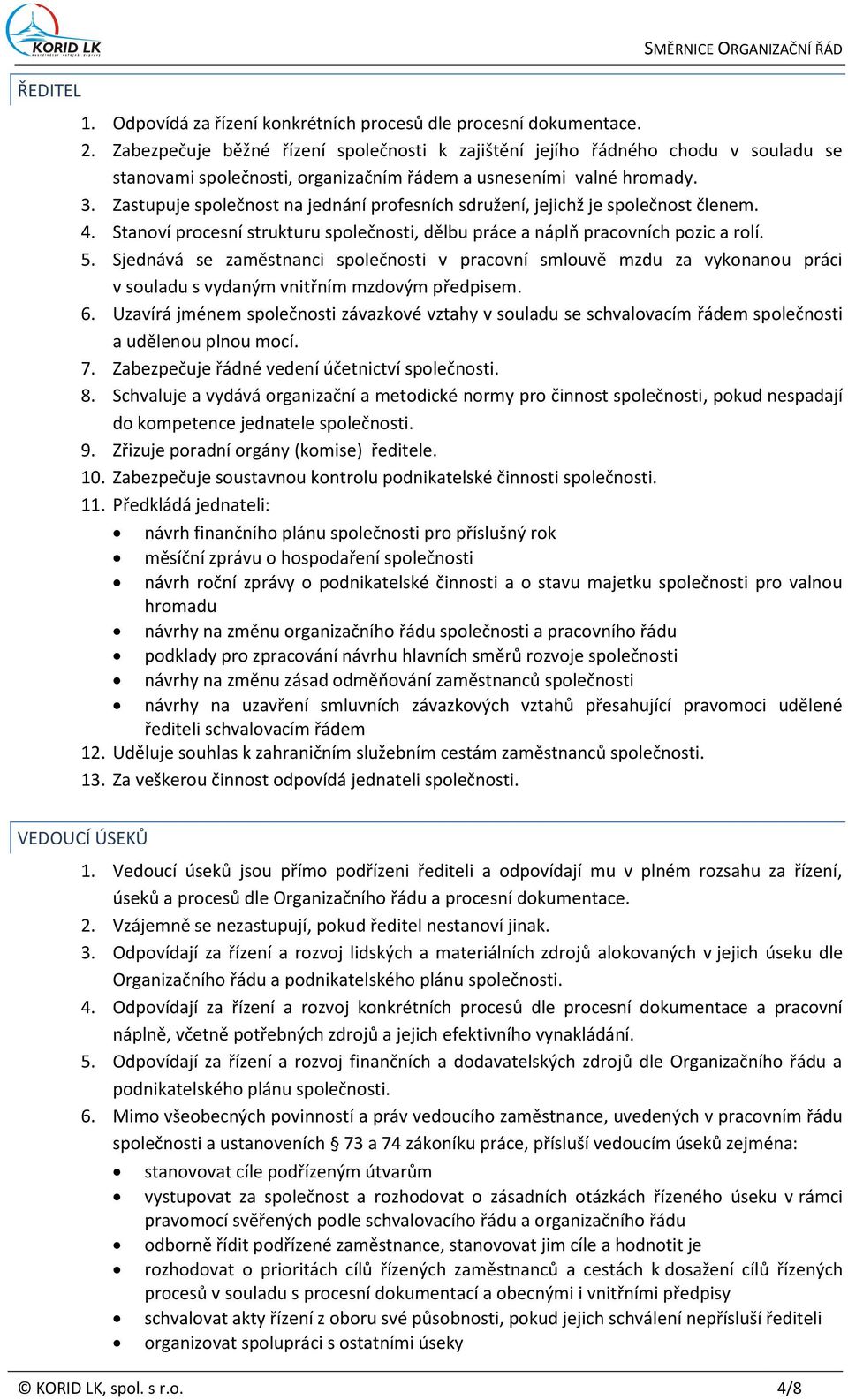 Zastupuje společnost na jednání profesních sdružení, jejichž je společnost členem. 4. Stanoví procesní strukturu společnosti, dělbu práce a náplň pracovních pozic a rolí. 5.