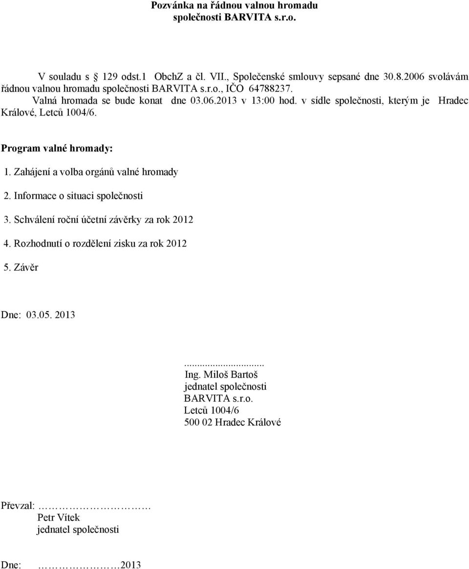 v sídle společnosti, kterým je Hradec Králové, Letců 1004/6. Program valné hromady: 1. Zahájení a volba orgánů valné hromady 3.