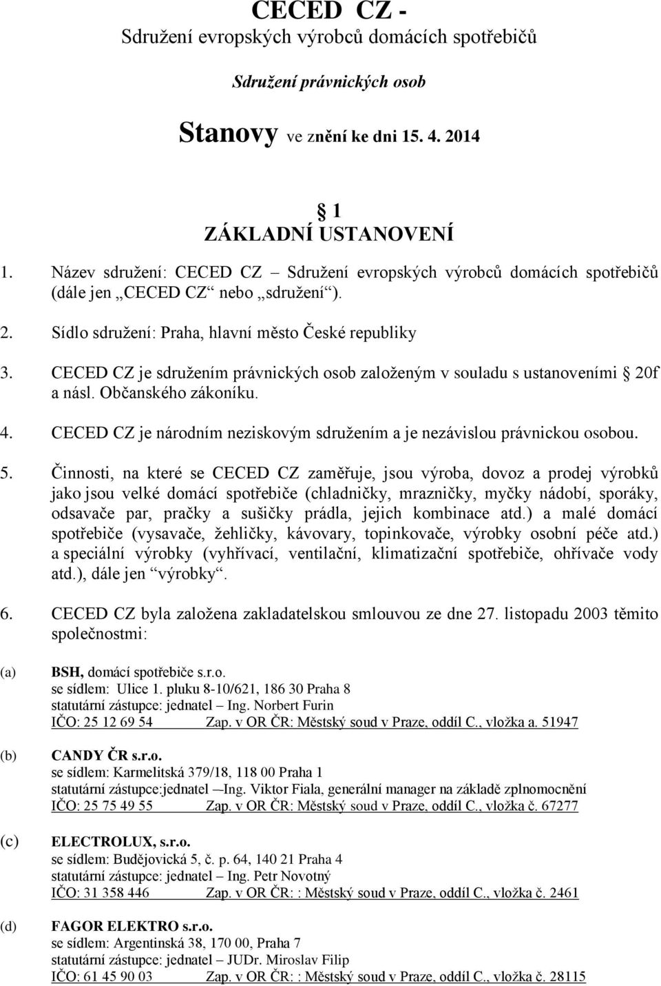 CECED CZ je sdružením právnických osob založeným v souladu s ustanoveními 20f a násl. Občanského zákoníku. 4. CECED CZ je národním neziskovým sdružením a je nezávislou právnickou osobou. 5.