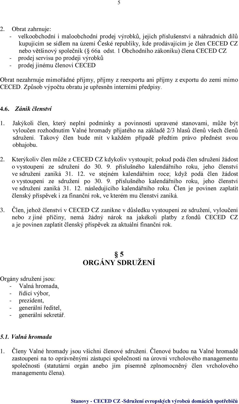 1 Obchodního zákoníku) člena CECED CZ - prodej servisu po prodeji výrobků - prodej jinému členovi CECED Obrat nezahrnuje mimořádné příjmy, příjmy z reexportu ani příjmy z exportu do zemí mimo CECED.