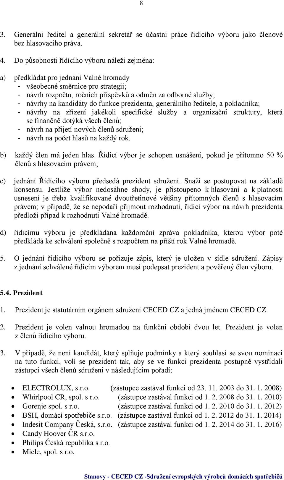 kandidáty do funkce prezidenta, generálního ředitele, a pokladníka; - návrhy na zřízení jakékoli specifické služby a organizační struktury, která se finančně dotýká všech členů; - návrh na přijetí