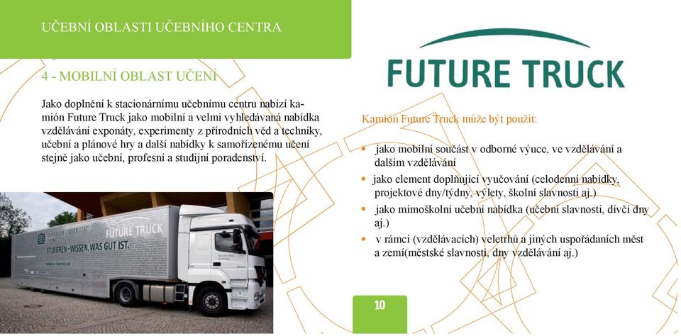 Kamión Future Truck může být použit: jako mobilní součást v odborné výuce, ve vzdělávání a dalším vzdělávání jako element doplňující vyučování (celodenní nabídky, projektové