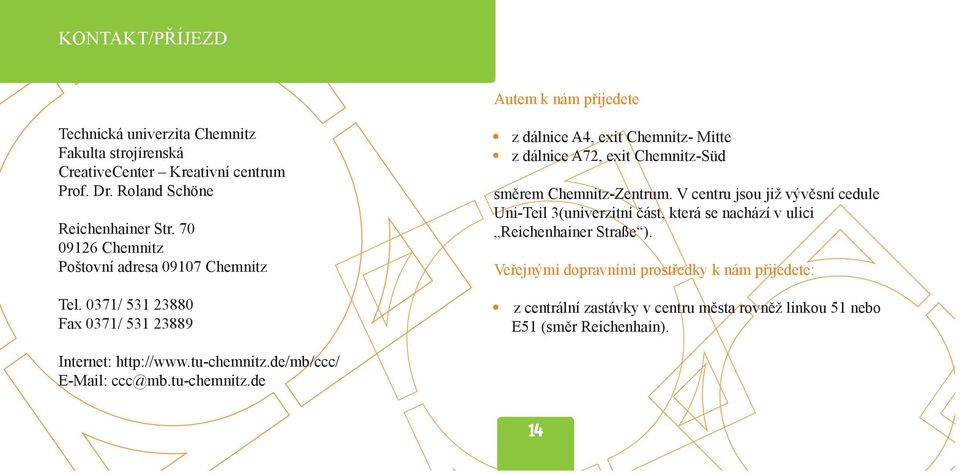 0371/ 531 23880 Fax 0371/ 531 23889 z dálnice A4, exit Chemnitz- Mitte z dálnice A72, exit Chemnitz-Süd směrem Chemnitz-Zentrum.