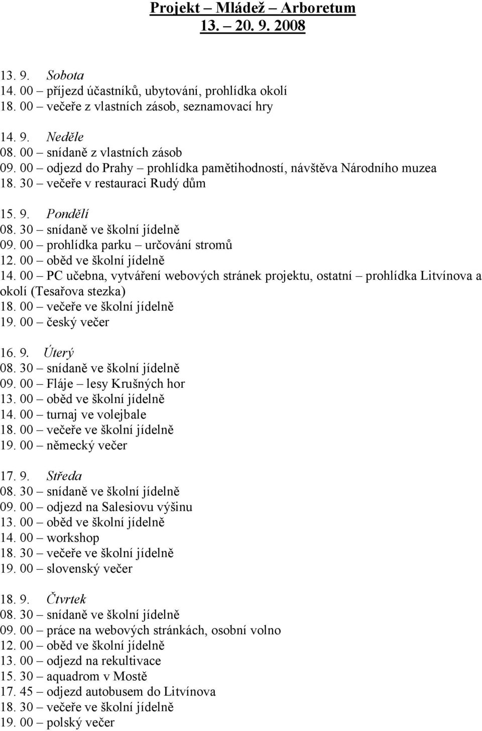 00 prohlídka parku určování stromů 12. 00 oběd ve školní jídelně 14. 00 PC učebna, vytváření webových stránek projektu, ostatní prohlídka Litvínova a okolí (Tesařova stezka) 18.