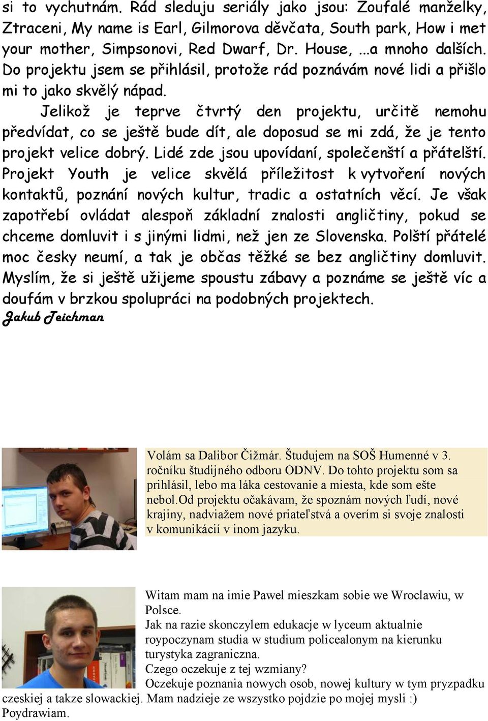 Jelikož je teprve čtvrtý den projektu, určitě nemohu předvídat, co se ještě bude dít, ale doposud se mi zdá, že je tento projekt velice dobrý. Lidé zde jsou upovídaní, společenští a přátelští.