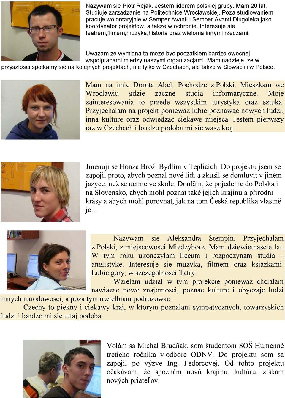 Interesuje sie teatrem,filmem,muzyka,historia oraz wieloma innymi rzeczami. Uwazam ze wymiana ta moze byc poczatkiem bardzo owocnej wspolpracami miedzy naszymi organizacjami.