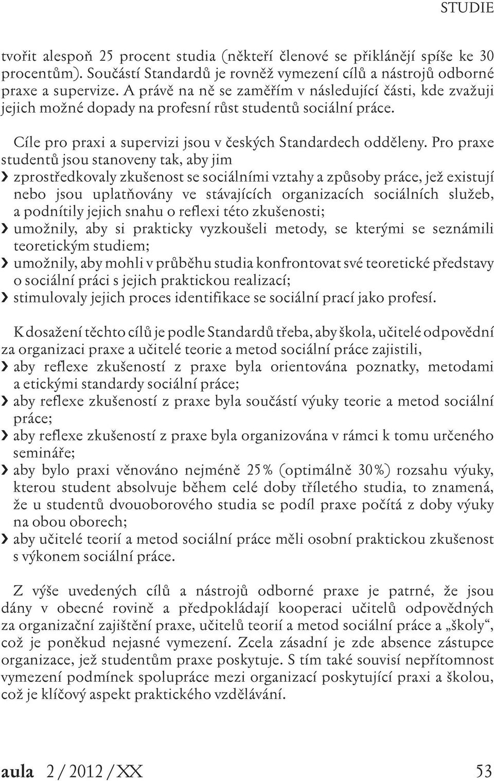 Pro praxe studentů jsou stanoveny tak, aby jim zprostředkovaly zkušenost se sociálními vztahy a způsoby práce, jež existují nebo jsou uplatňovány ve stávajících organizacích sociálních služeb, a