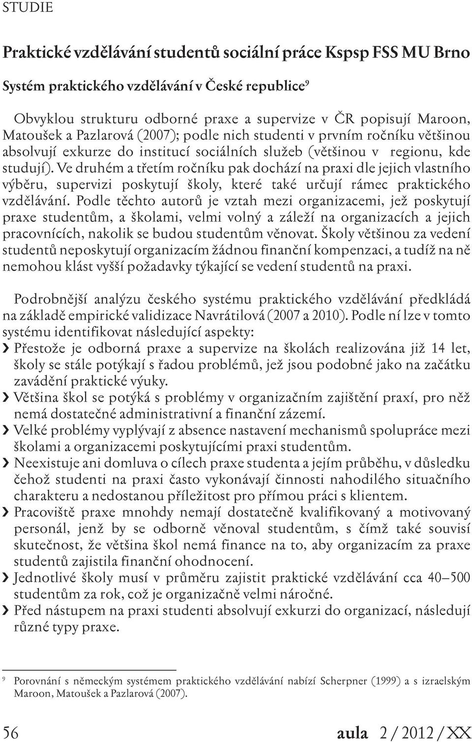 Ve druhém a třetím ročníku pak dochází na praxi dle jejich vlastního výběru, supervizi poskytují školy, které také určují rámec praktického vzdělávání.