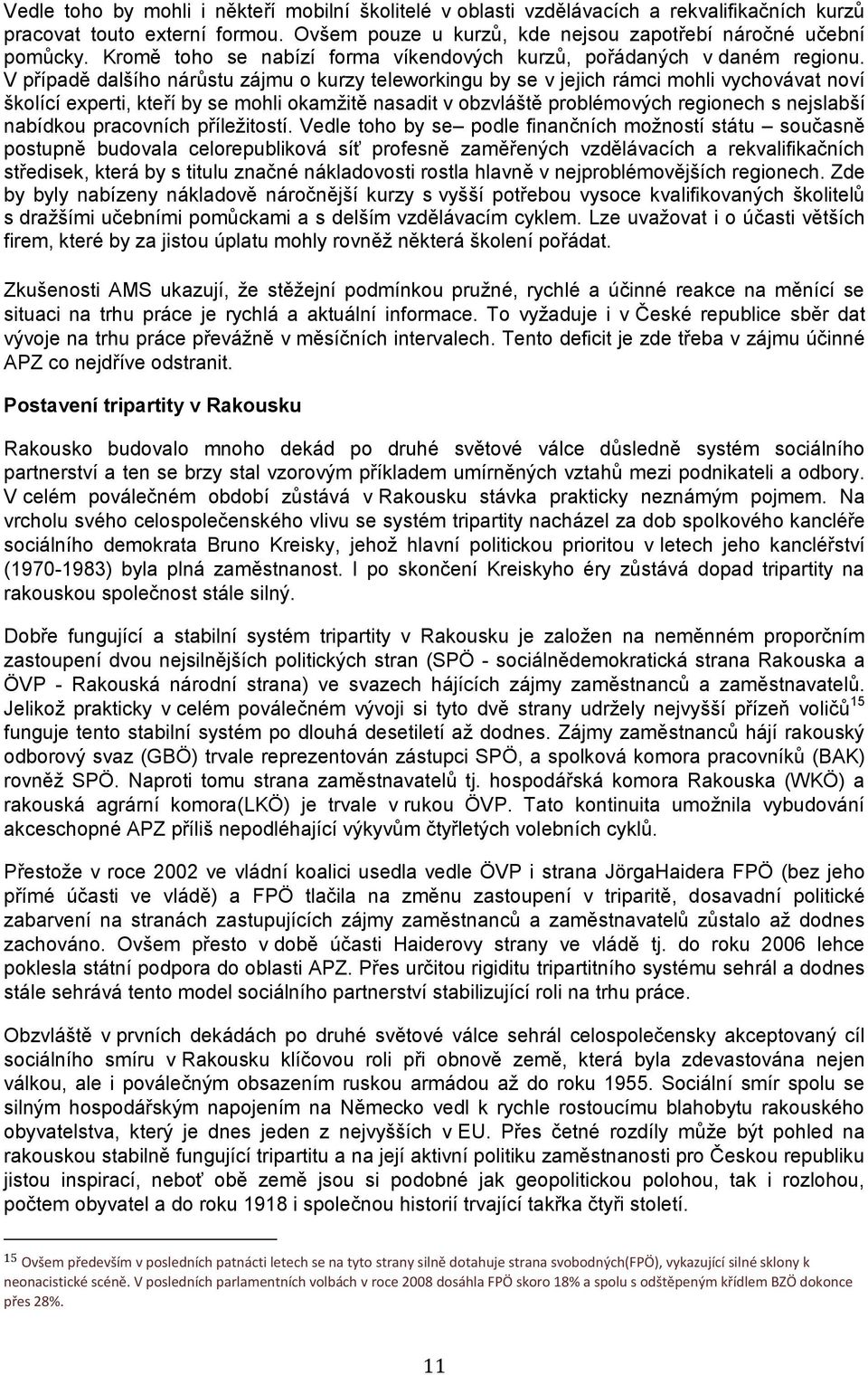 V případě dalšího nárůstu zájmu o kurzy teleworkingu by se v jejich rámci mohli vychovávat noví školící experti, kteří by se mohli okamžitě nasadit v obzvláště problémových regionech s nejslabší