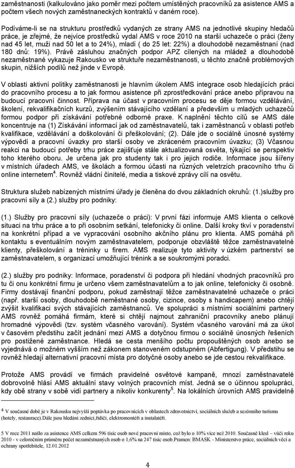 muži nad 50 let a to 24%), mladí ( do 25 let: 22%) a dlouhodobě nezaměstnaní (nad 180 dnů: 19%).