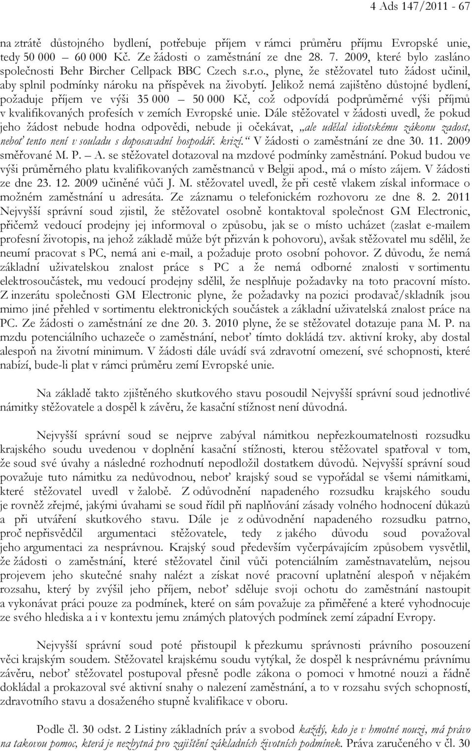 Jelikož nemá zajištěno důstojné bydlení, požaduje příjem ve výši 35 000 50 000 Kč, což odpovídá podprůměrné výši příjmů v kvalifikovaných profesích v zemích Evropské unie.